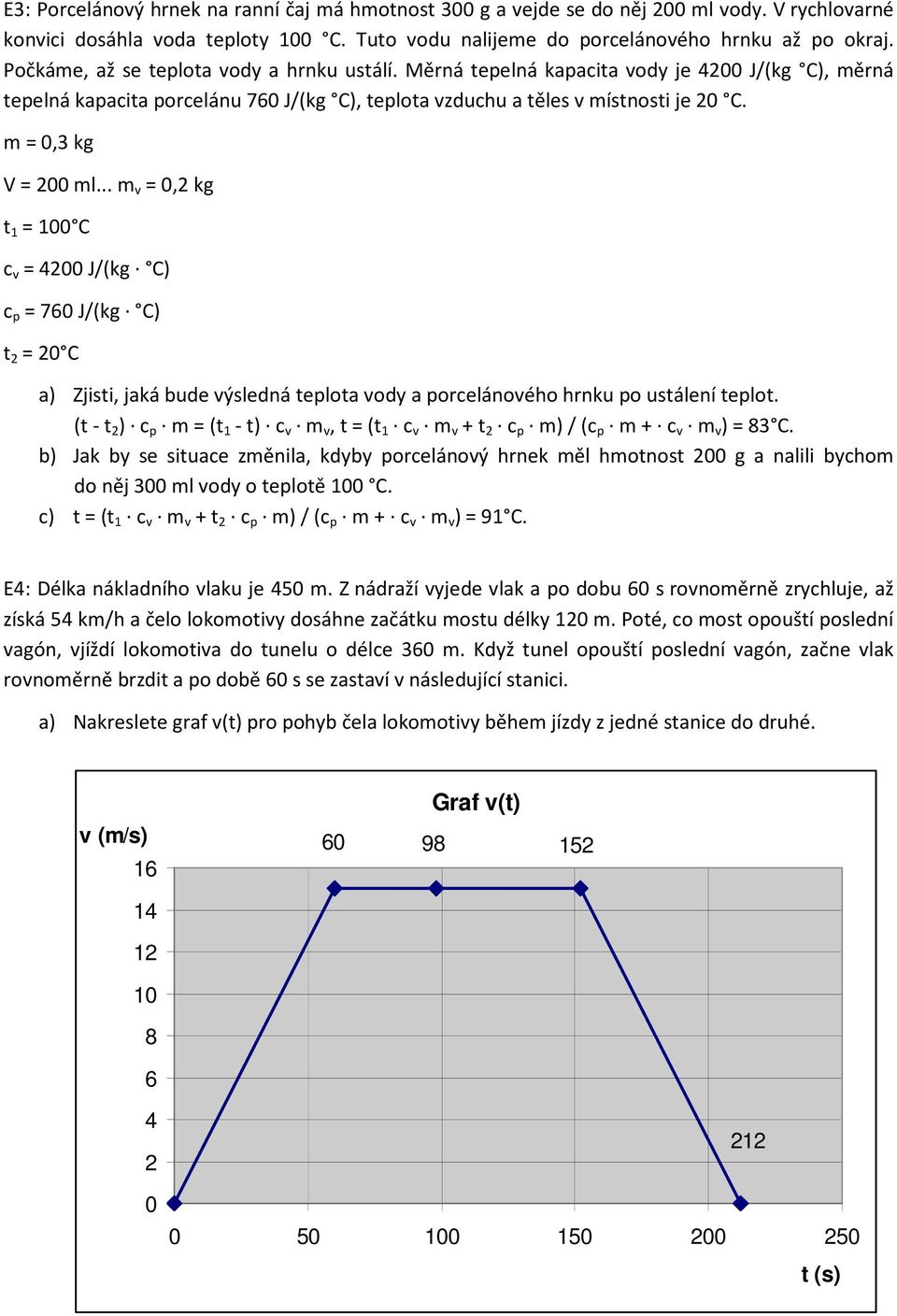 m = 0,3 kg V = 200 ml... m v = 0,2 kg t 1 = 100 C c v = 4200 J/(kg C) c p = 760 J/(kg C) t 2 = 20 C a) Zjisti, jaká bude výsledná teplota vody a porcelánového hrnku po ustálení teplot.