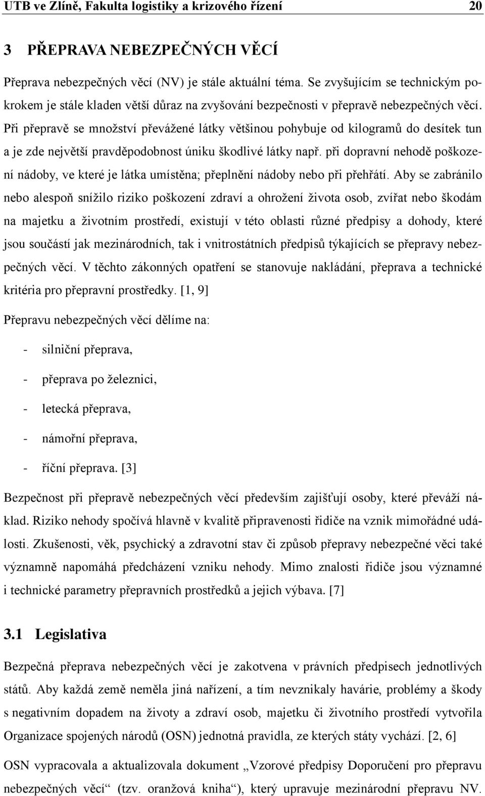 Při přepravě se množství převážené látky většinou pohybuje od kilogramů do desítek tun a je zde největší pravděpodobnost úniku škodlivé látky např.