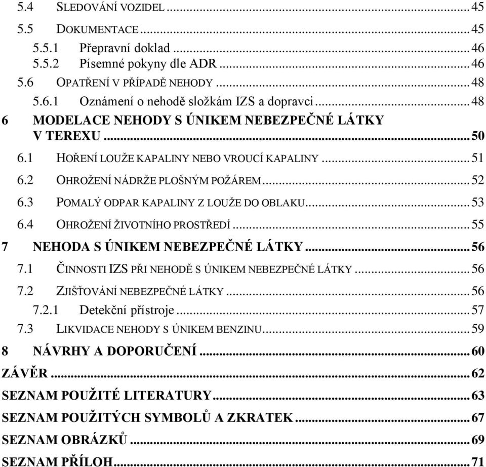 3 POMALÝ ODPAR KAPALINY Z LOUŽE DO OBLAKU... 53 6.4 OHROŽENÍ ŽIVOTNÍHO PROSTŘEDÍ... 55 7 NEHODA S ÚNIKEM NEBEZPEČNÉ LÁTKY... 56 7.1 ČINNOSTI IZS PŘI NEHODĚ S ÚNIKEM NEBEZPEČNÉ LÁTKY... 56 7.2 ZJIŠŤOVÁNÍ NEBEZPEČNÉ LÁTKY.