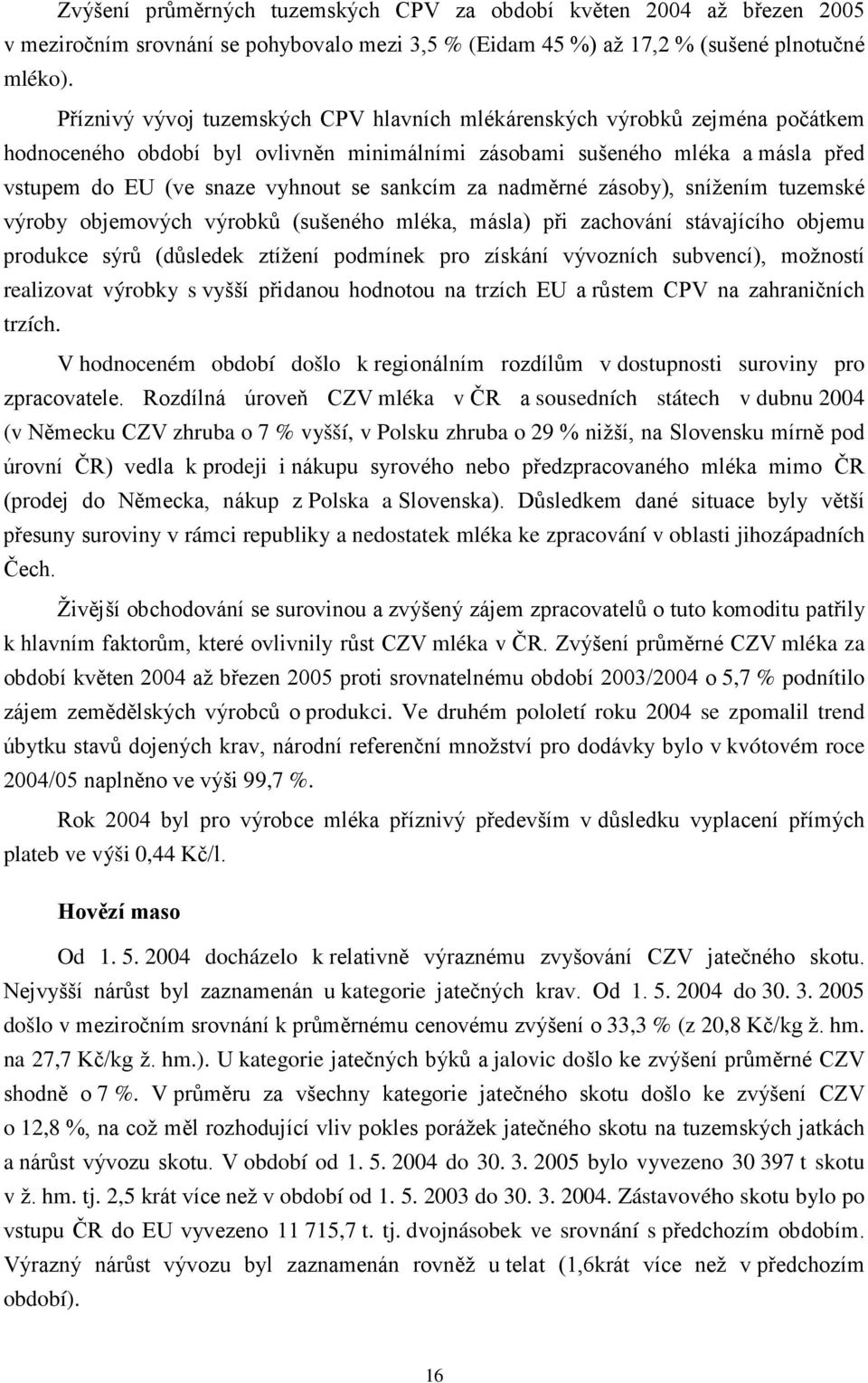 sankcím za nadměrné zásoby), snížením tuzemské výroby objemových výrobků (sušeného mléka, másla) při zachování stávajícího objemu produkce sýrů (důsledek ztížení podmínek pro získání vývozních