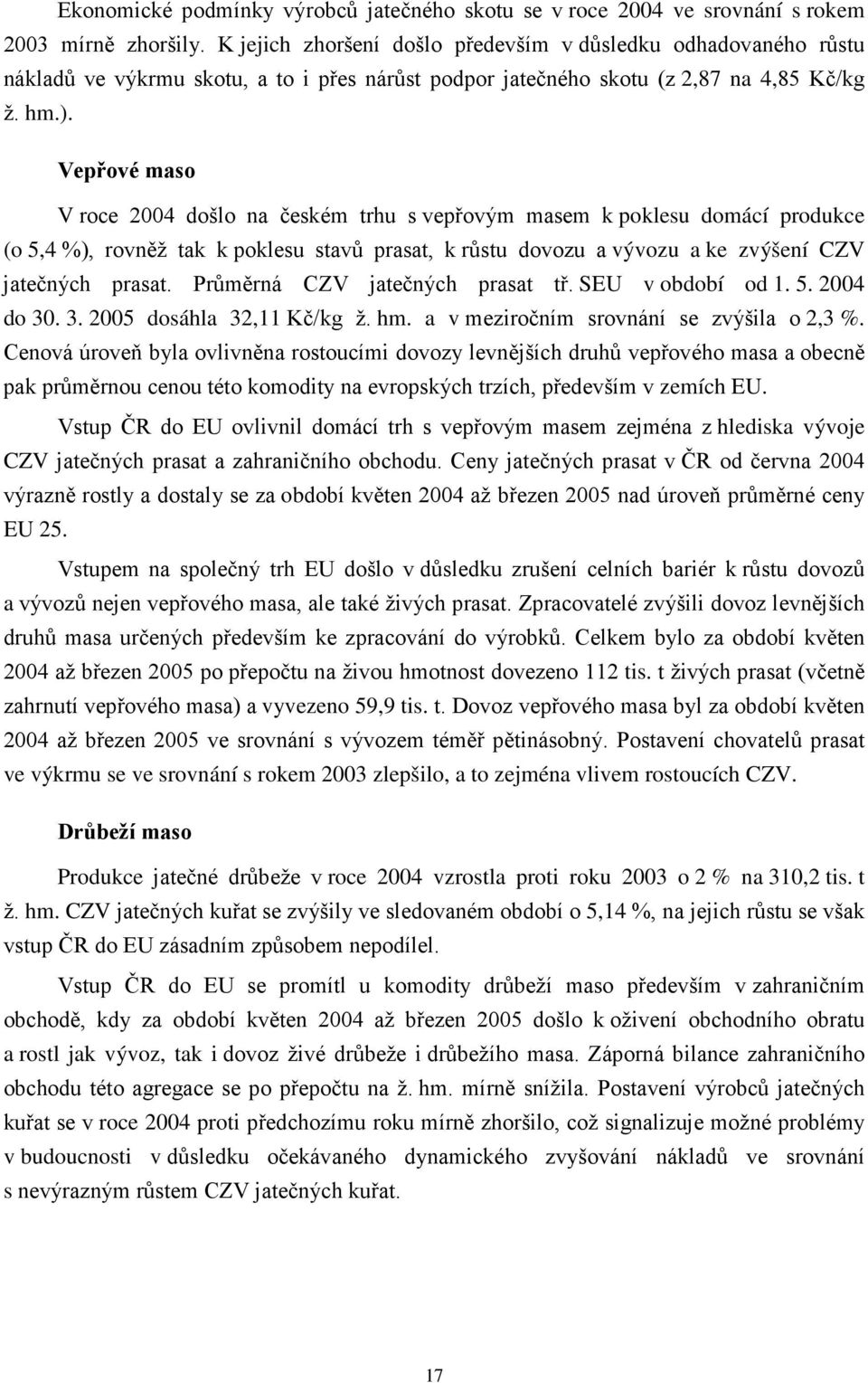 Vepřové maso V roce 2004 došlo na českém trhu s vepřovým masem k poklesu domácí produkce (o 5,4 %), rovněž tak k poklesu stavů prasat, k růstu dovozu a vývozu a ke zvýšení CZV jatečných prasat.