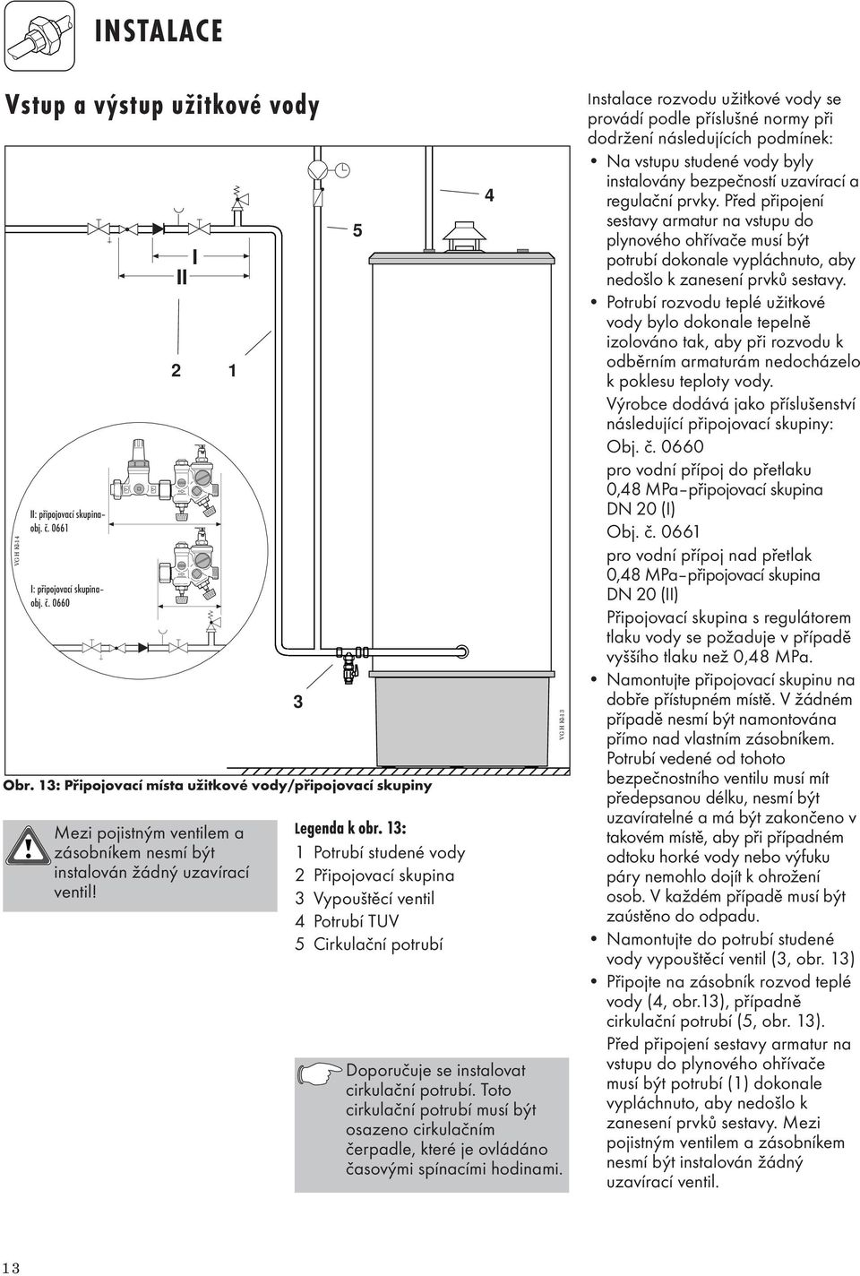 3: Potrubí studené vody Připojovací skupina 3 Vypouštěcí ventil 4 Potrubí TUV 5 Cirkulační potrubí 4 Doporučuje se instalovat cirkulační potrubí.