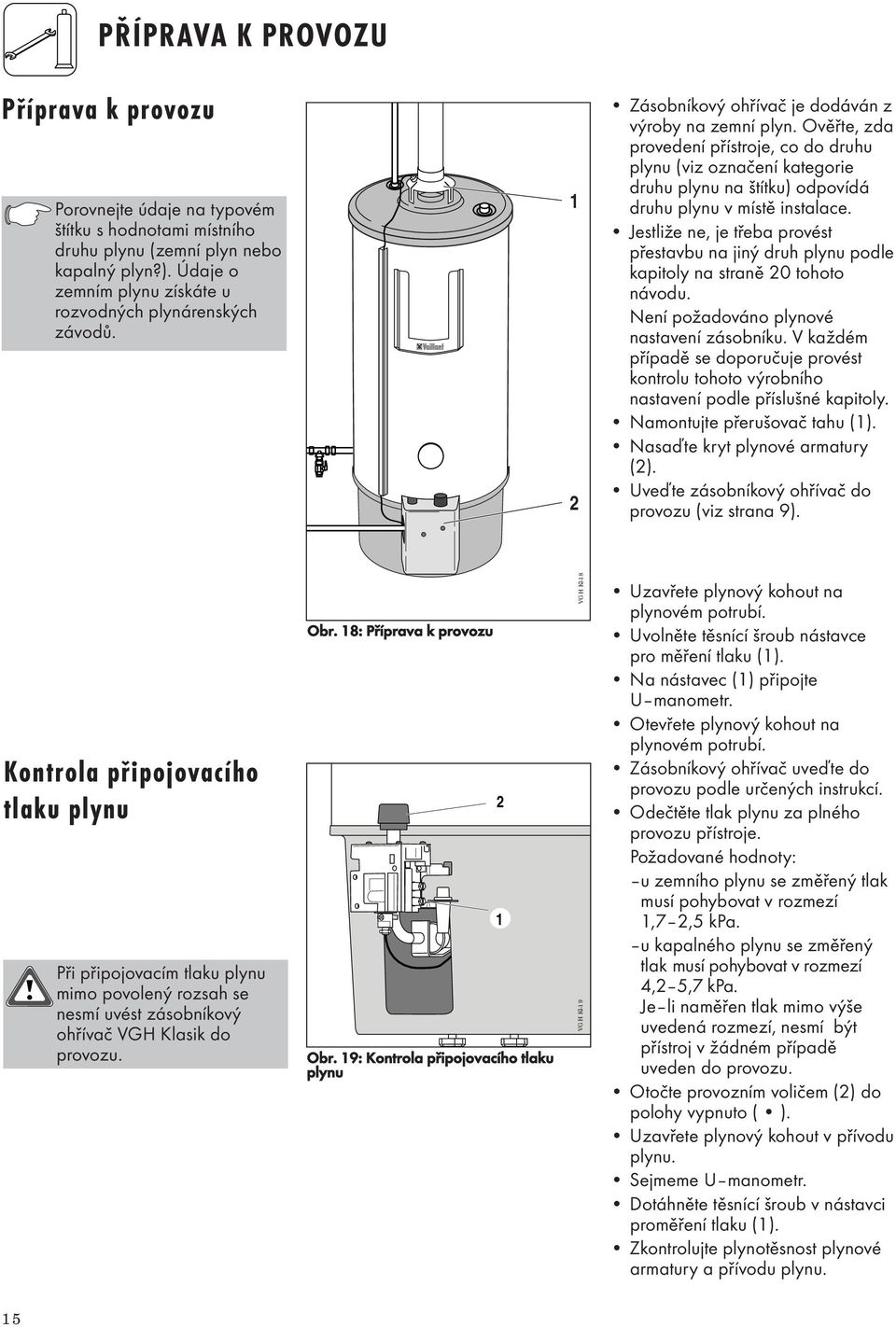 Ověřte, zda provedení přístroje, co do druhu plynu (viz označení kategorie druhu plynu na štítku) odpovídá druhu plynu v místě instalace.