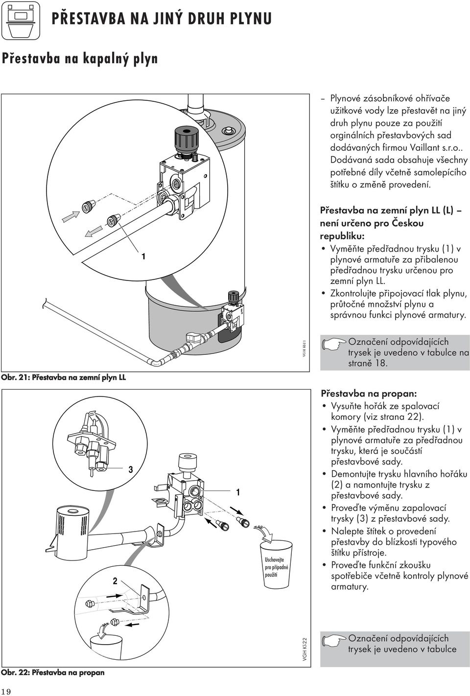 Přestavba na zemní plyn LL (L) není určeno pro Českou republiku: Vyměňte předřadnou trysku () v plynové armatuře za přibalenou předřadnou trysku určenou pro zemní plyn LL.