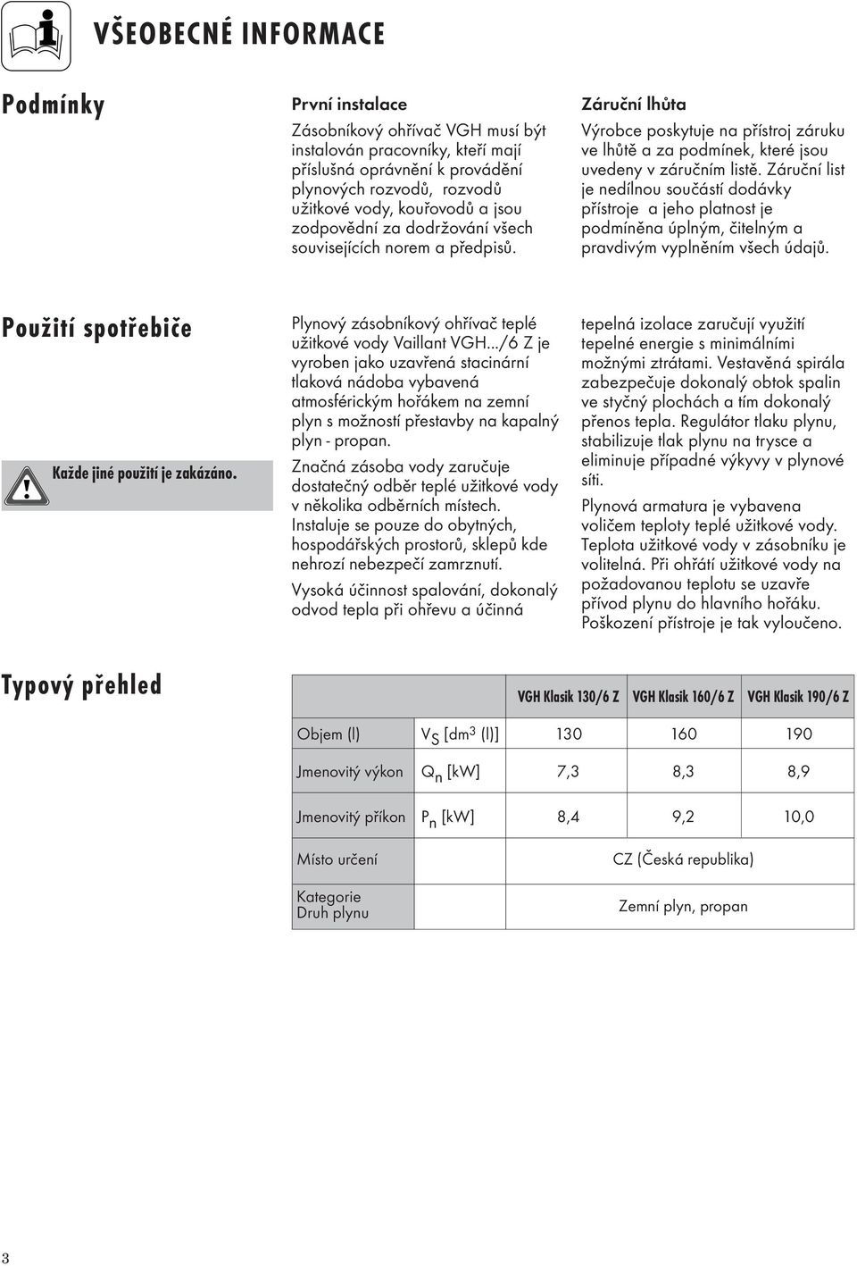 Záruční list je nedílnou součástí dodávky přístroje a jeho platnost je podmíněna úplným, čitelným a pravdivým vyplněním všech údajů. Použití spotřebiče Každe jiné použití je zakázáno.