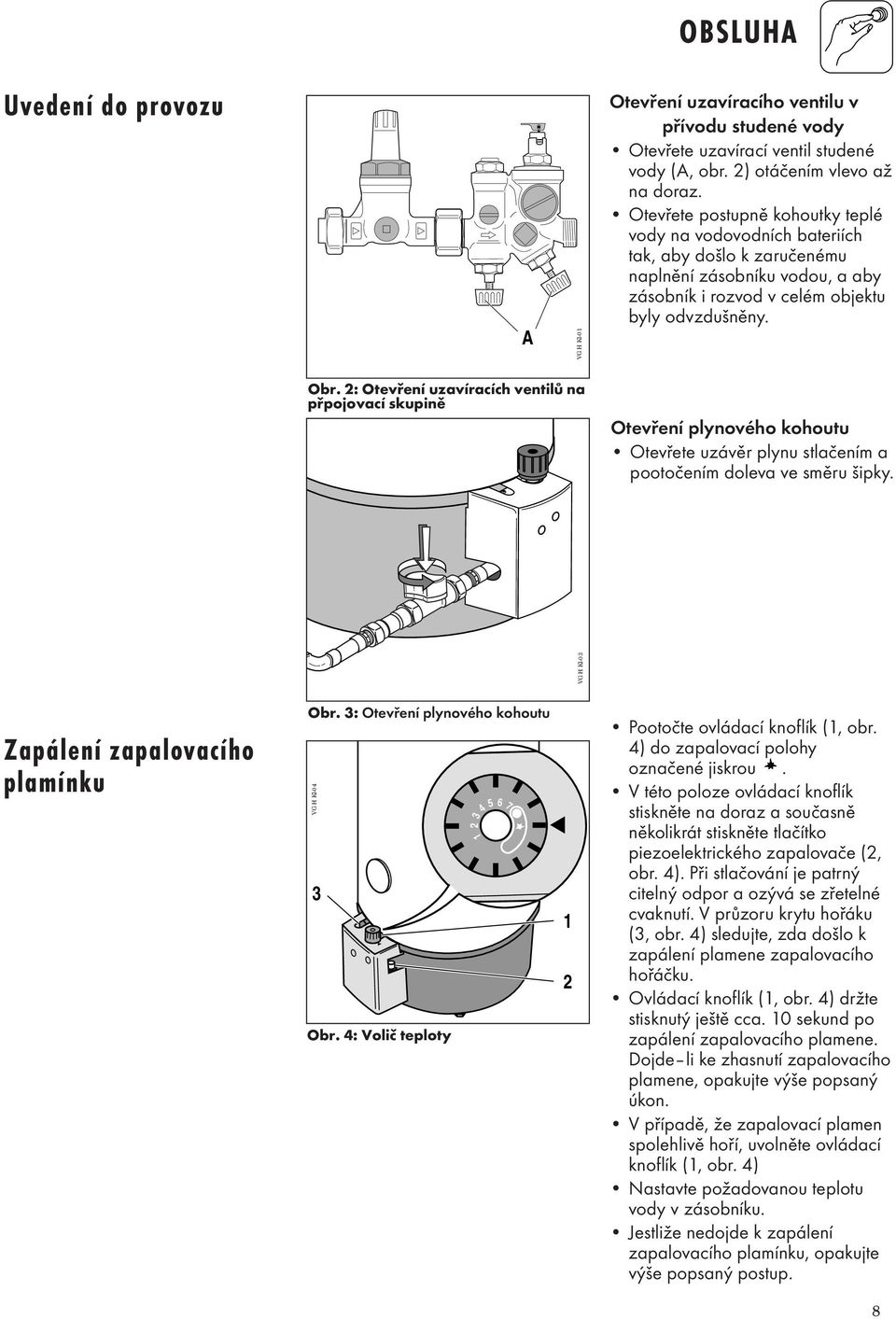 : Otevření uzavíracích ventilů na přpojovací skupině Otevření plynového kohoutu Otevřete uzávěr plynu stlačením a pootočením doleva ve směru šipky. VGH Kl-03 Zapálení zapalovacího plamínku Obr.