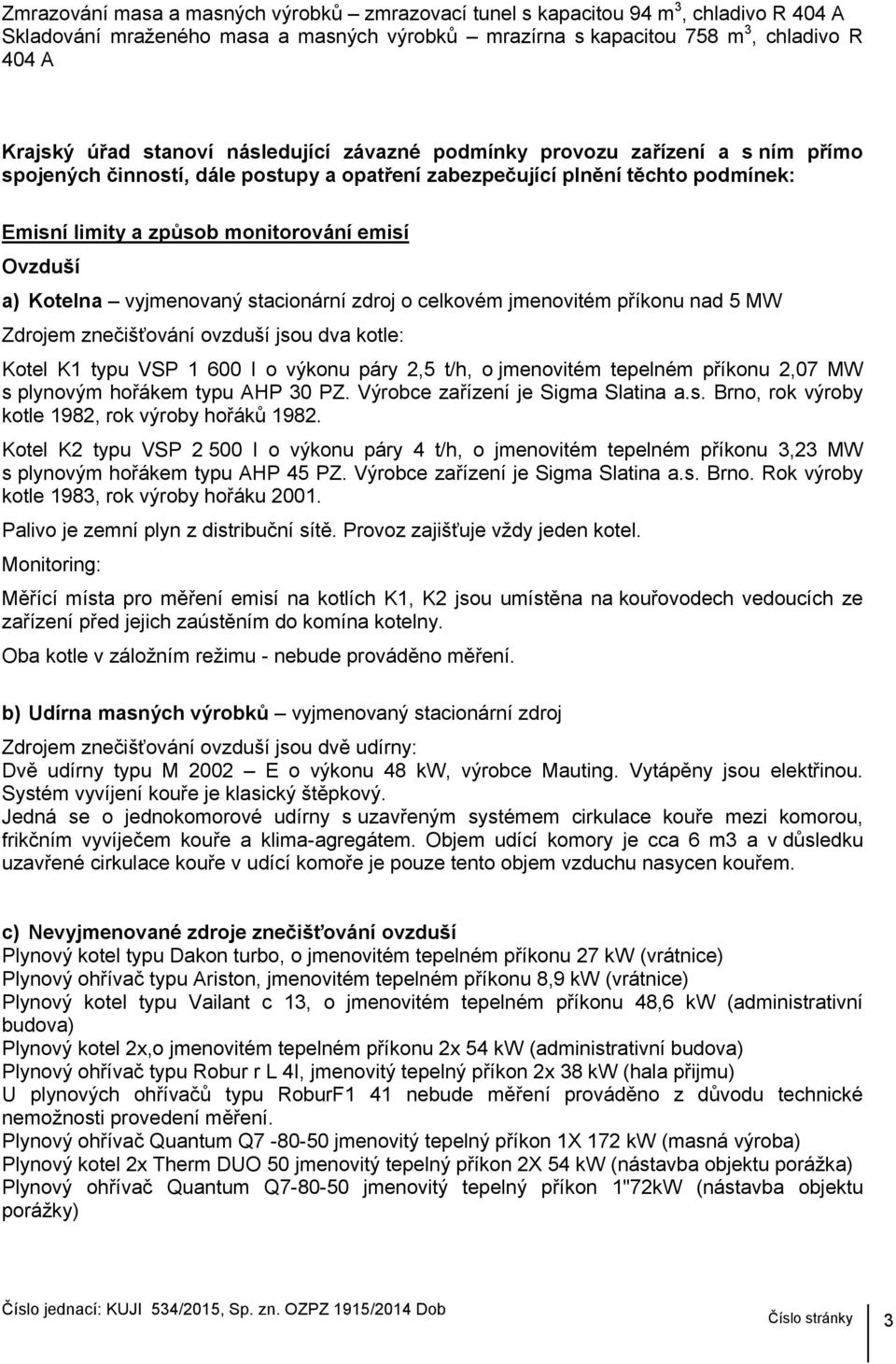 Kotelna vyjmenovaný stacionární zdroj o celkovém jmenovitém příkonu nad 5 MW Zdrojem znečišťování ovzduší jsou dva kotle: Kotel K1 typu VSP 1 600 I o výkonu páry 2,5 t/h, o jmenovitém tepelném