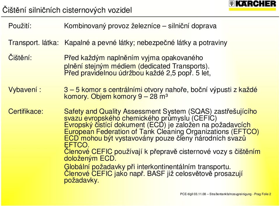 Před pravidelnou údržbou každé 2,5 popř. 5 let, 3 5 komor s centrálními otvory nahoře, boční výpusti z každé komory.