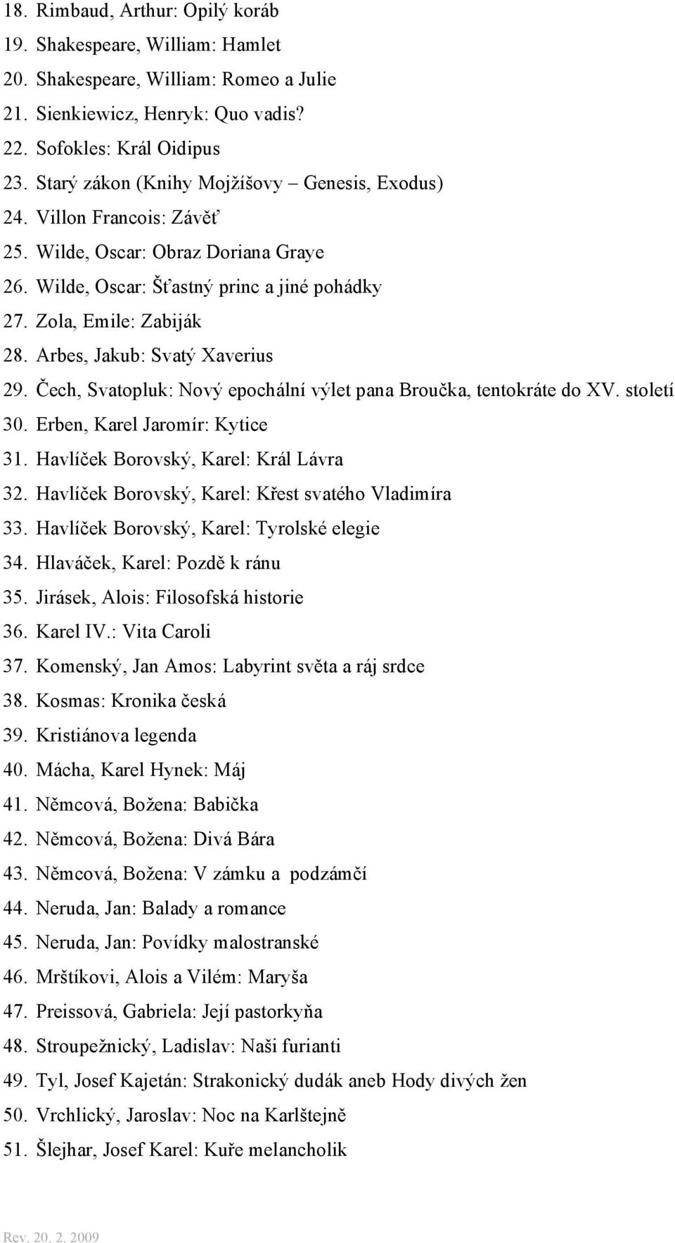 Arbes, Jakub: Svatý Xaverius 29. Čech, Svatopluk: Nový epochální výlet pana Broučka, tentokráte do XV. století 30. Erben, Karel Jaromír: Kytice 31. Havlíček Borovský, Karel: Král Lávra 32.