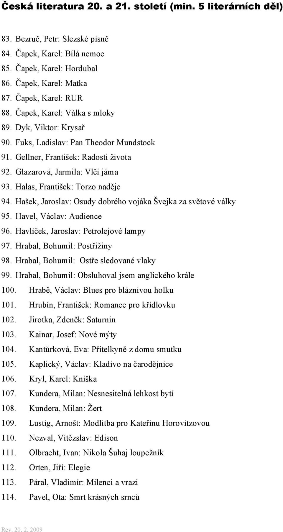 Halas, František: Torzo naděje 94. Hašek, Jaroslav: Osudy dobrého vojáka Švejka za světové války 95. Havel, Václav: Audience 96. Havlíček, Jaroslav: Petrolejové lampy 97.