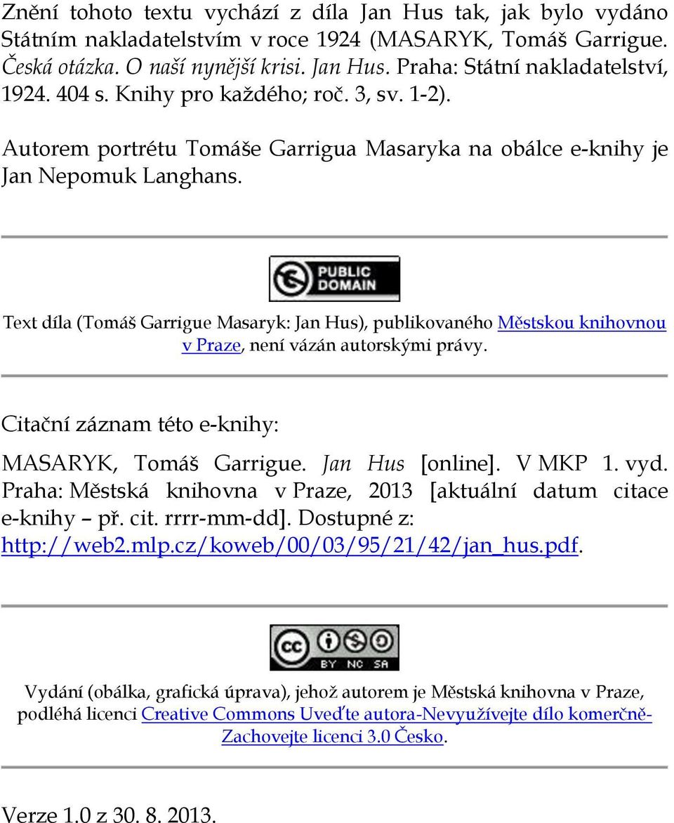 Text díla (Tomáš Garrigue Masaryk: Jan Hus), publikovaného Městskou knihovnou v Praze, není vázán autorskými právy. Citační záznam této e-knihy: MASARYK, Tomáš Garrigue. Jan Hus [online]. V MKP 1.