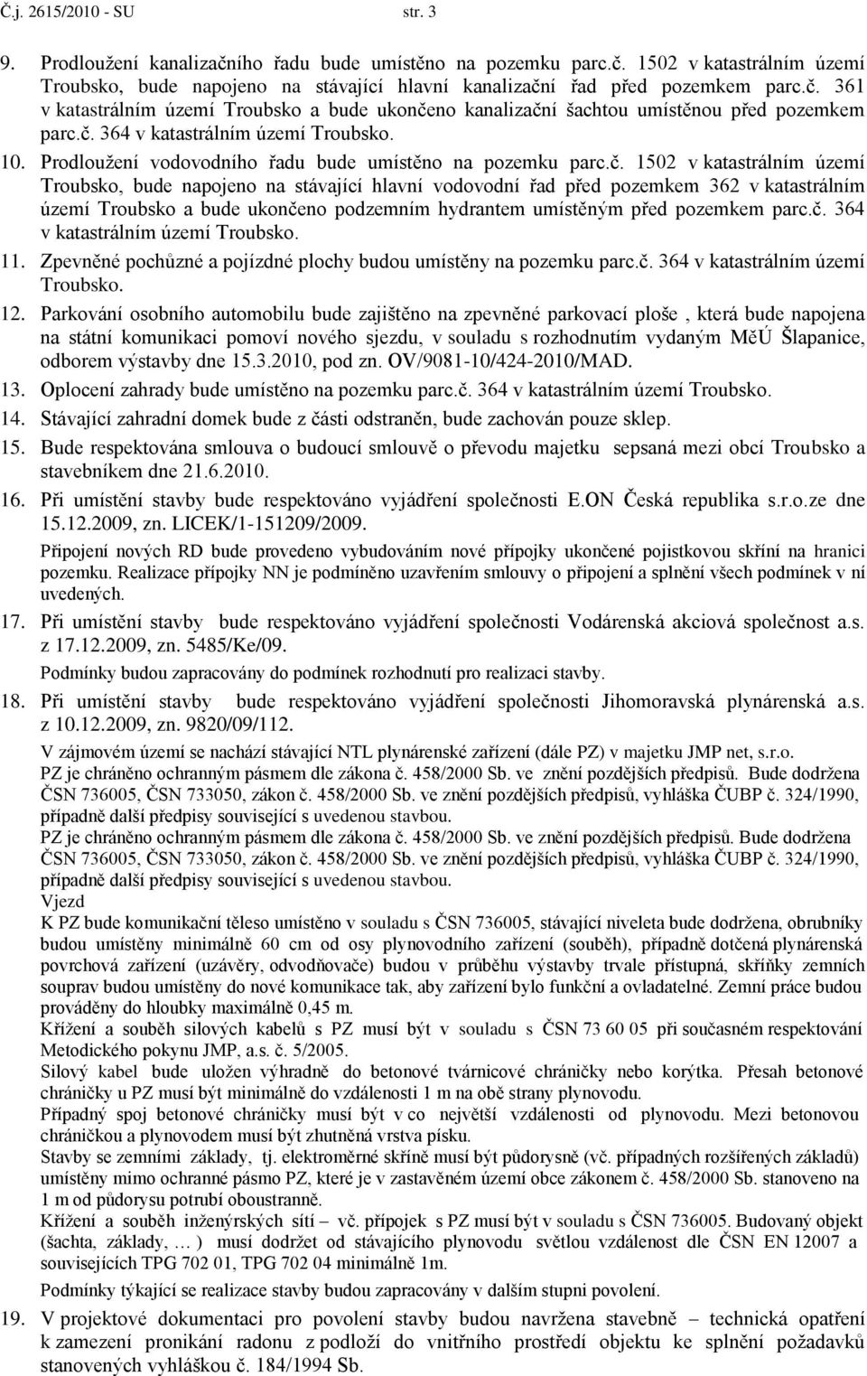 č. 364 v katastrálním území 11. Zpevněné pochůzné a pojízdné plochy budou umístěny na pozemku parc.č. 364 v katastrálním území 12.