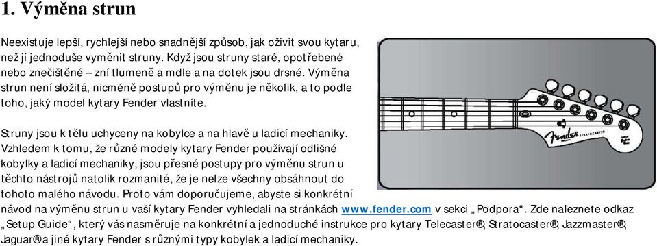 Výměna strun není složitá, nicméně postupů pro výměnu je několik, a to podle toho, jaký model kytary Fender vlastníte. Struny jsou k tělu uchyceny na kobylce a na hlavě u ladicí mechaniky.