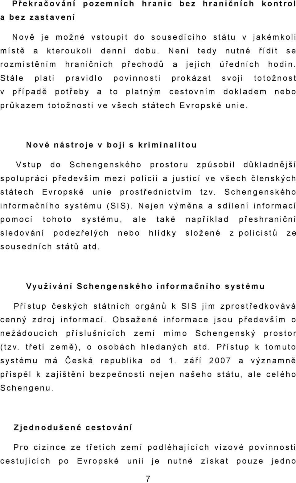 Nové nástro v boji s kriminlitou Vstup do Schengenského prostoru způsobil důkldnější spolupráci především mezi policii justicí ve všech členských státech Evropské unie prostřednictvím t z v.