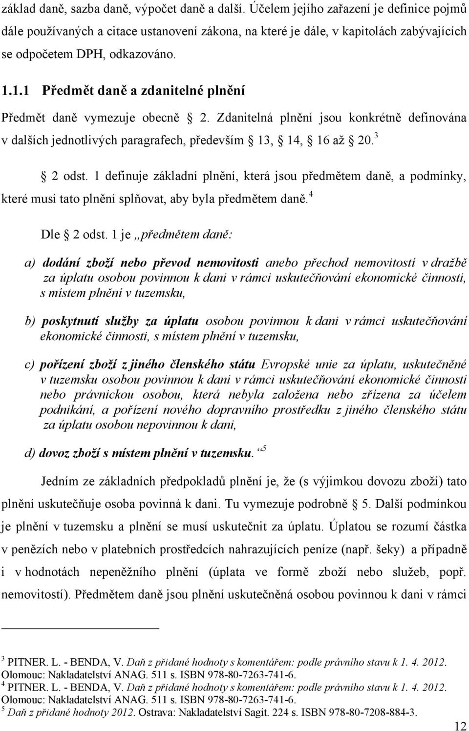 1.1 Předmět daně a zdanitelné plnění Předmět daně vymezuje obecně 2. Zdanitelná plnění jsou konkrétně definována v dalších jednotlivých paragrafech, především 13, 14, 16 aţ 20. 3 2 odst.