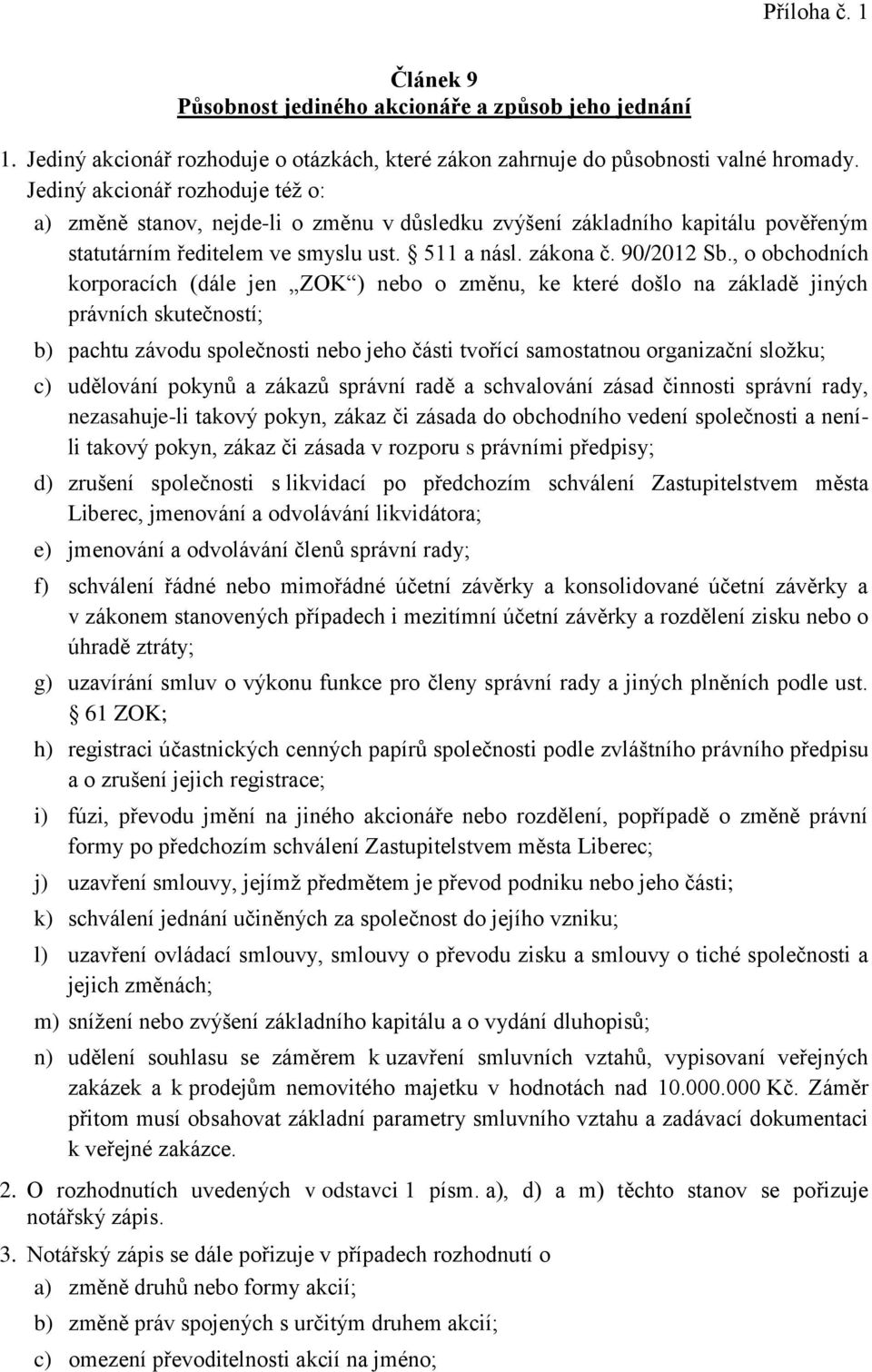 , o obchodních korporacích (dále jen ZOK ) nebo o změnu, ke které došlo na základě jiných právních skutečností; b) pachtu závodu společnosti nebo jeho části tvořící samostatnou organizační složku; c)