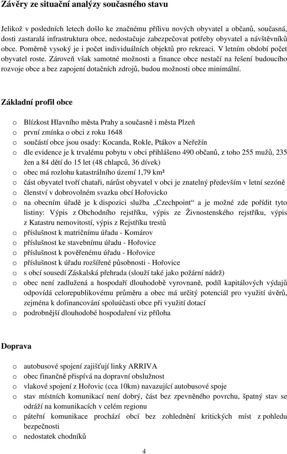 Zároveň však samotné možnosti a finance obce nestačí na řešení budoucího rozvoje obce a bez zapojení dotačních zdrojů, budou možnosti obce minimální.