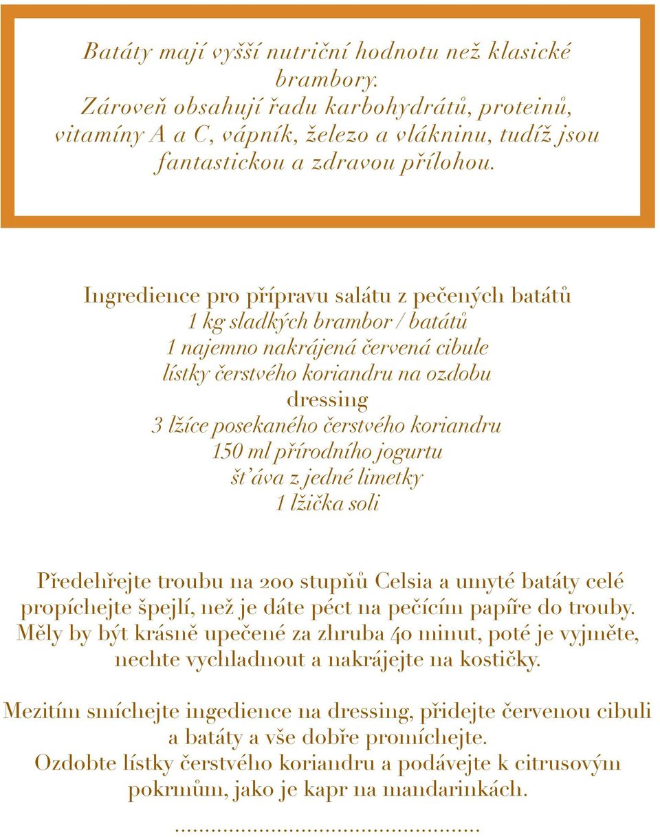 koriandru 150 ml přírodního jogurtu št áva z jedné limetky 1 lžička soli Předehřejte troubu na 200 stupňů Celsia a umyté batáty celé propíchejte špejlí, než je dáte péct na pečícím papíře do trouby.