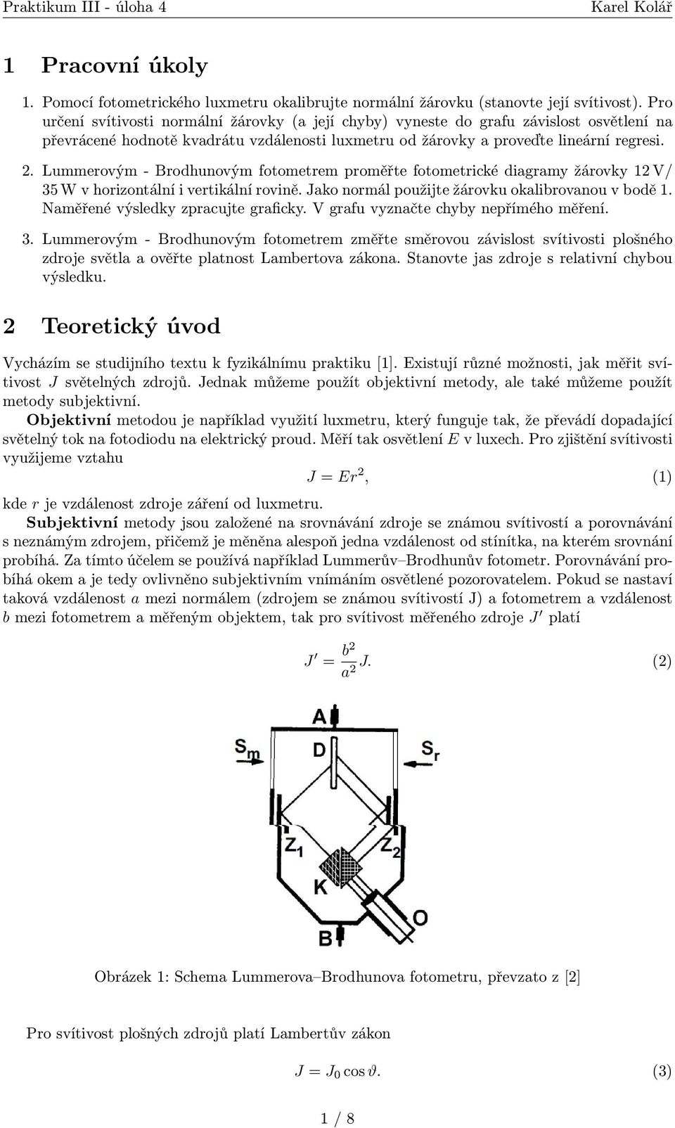 Lummerovým - Brodhunovým fotometrem proměřte fotometrické diagramy žárovky 12 V/ 35 W v horizontální i vertikální rovině. ako normál použijte žárovku okalibrovanou v bodě 1.