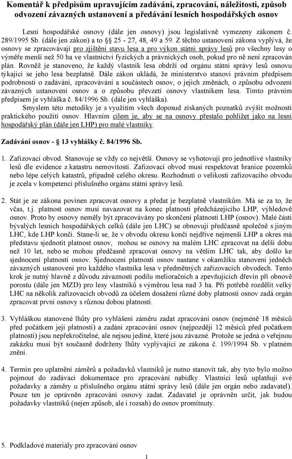Z těchto ustanovení zákona vyplývá, že osnovy se zpracovávají pro zjištění stavu lesa a pro výkon státní správy lesů pro všechny lesy o výměře menší než 50 ha ve vlastnictví fyzických a právnických