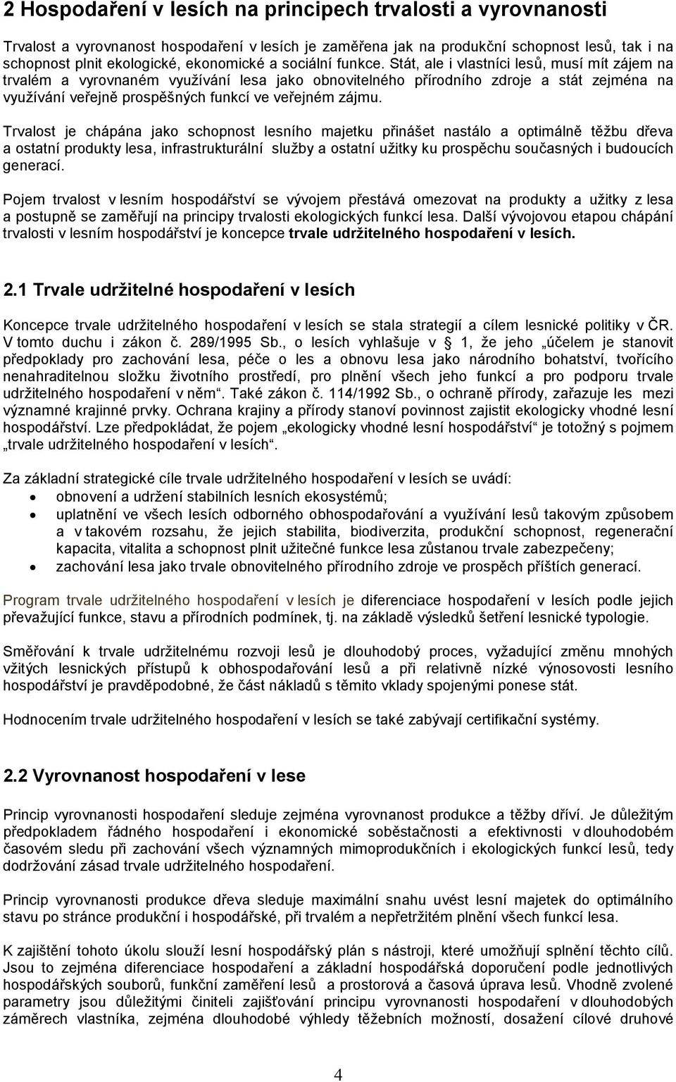 Stát, ale i vlastníci lesů, musí mít zájem na trvalém a vyrovnaném využívání lesa jako obnovitelného přírodního zdroje a stát zejména na využívání veřejně prospěšných funkcí ve veřejném zájmu.