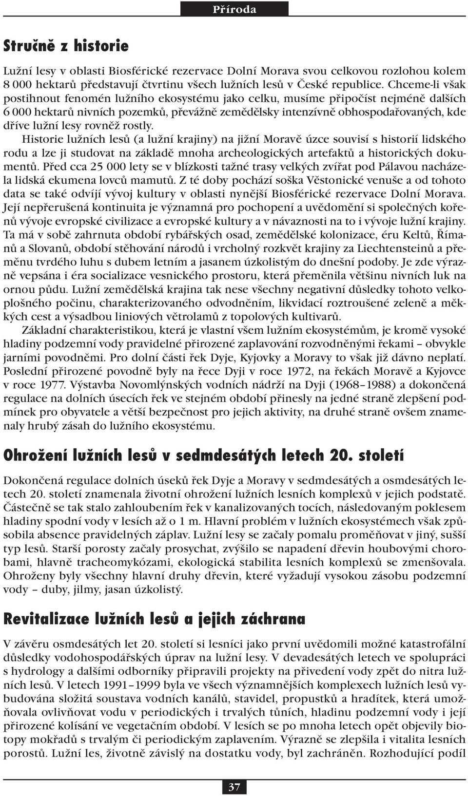 rovněž rostly. Historie lužních lesů (a lužní krajiny) na jižní Moravě úzce souvisí s historií lidského rodu a lze ji studovat na základě mnoha archeologických artefaktů a historických dokumentů.