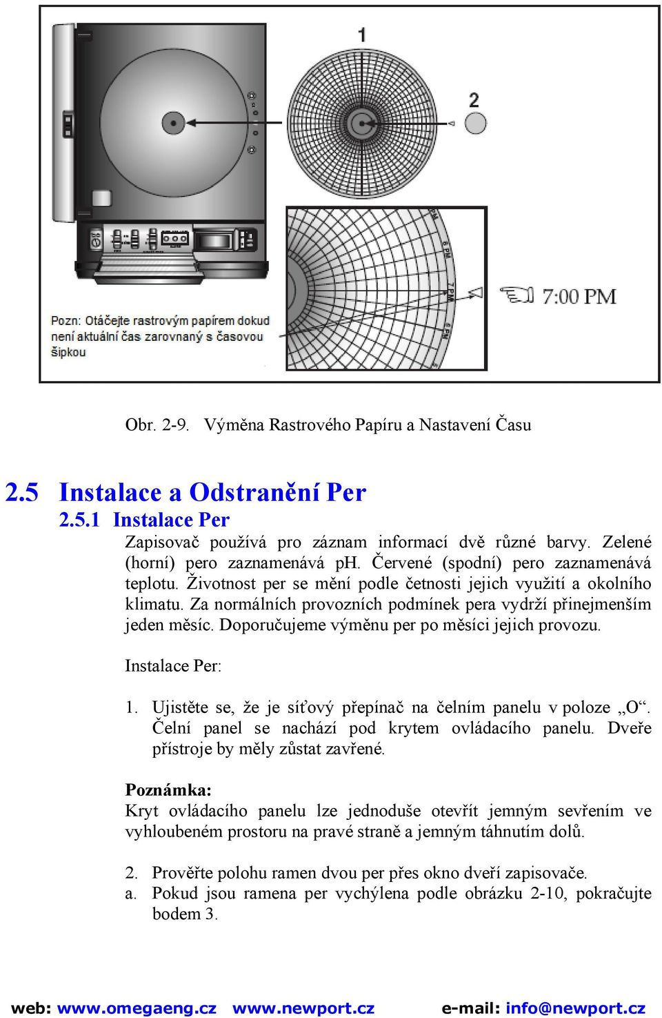 Doporučujeme výměnu per po měsíci jejich provozu. Instalace Per: 1. Ujistěte se, že je síťový přepínač na čelním panelu v poloze O. Čelní panel se nachází pod krytem ovládacího panelu.