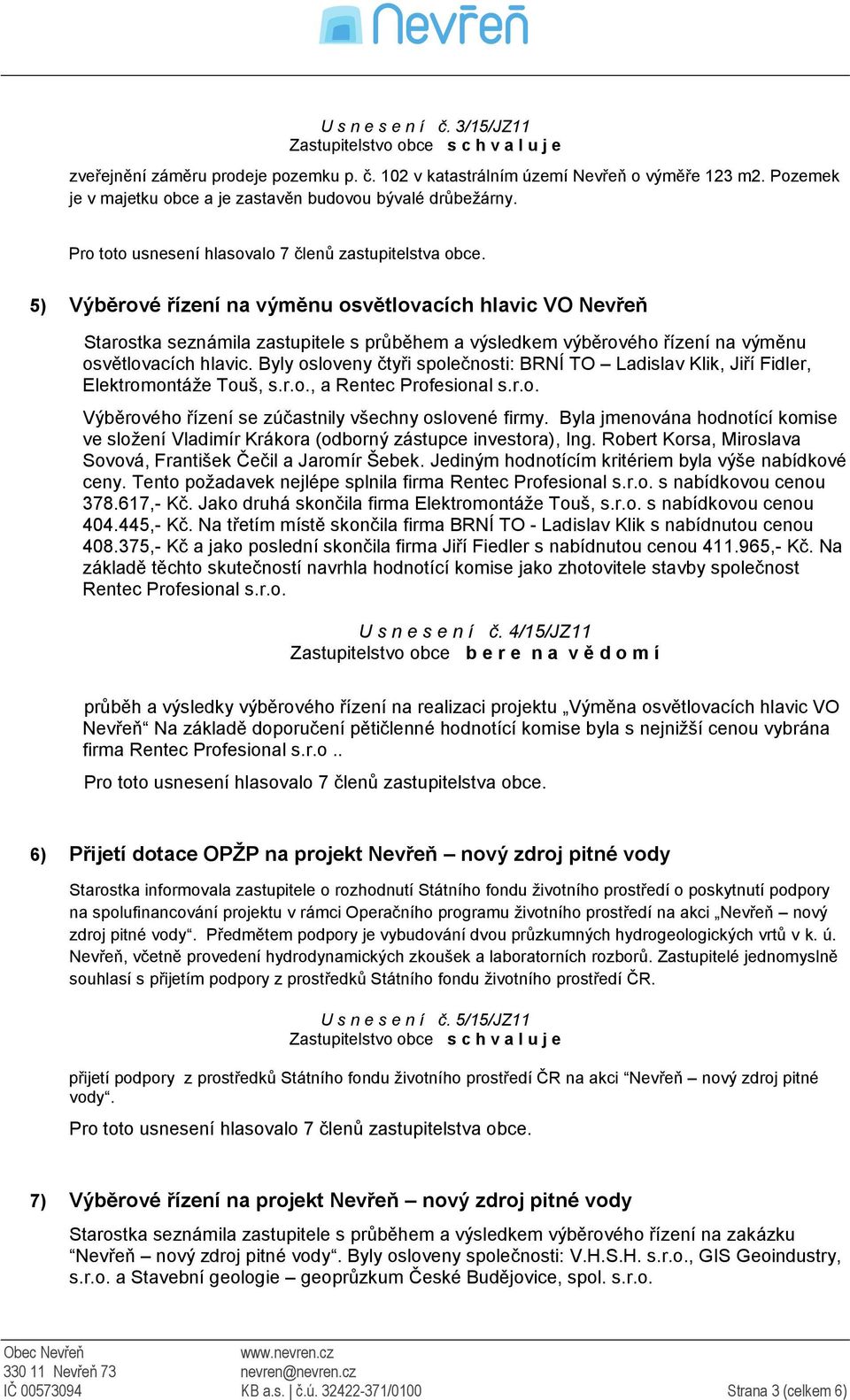 Byly osloveny čtyři společnosti: BRNÍ TO Ladislav Klik, Jiří Fidler, Elektromontáže Touš, s.r.o., a Rentec Profesional s.r.o. Výběrového řízení se zúčastnily všechny oslovené firmy.