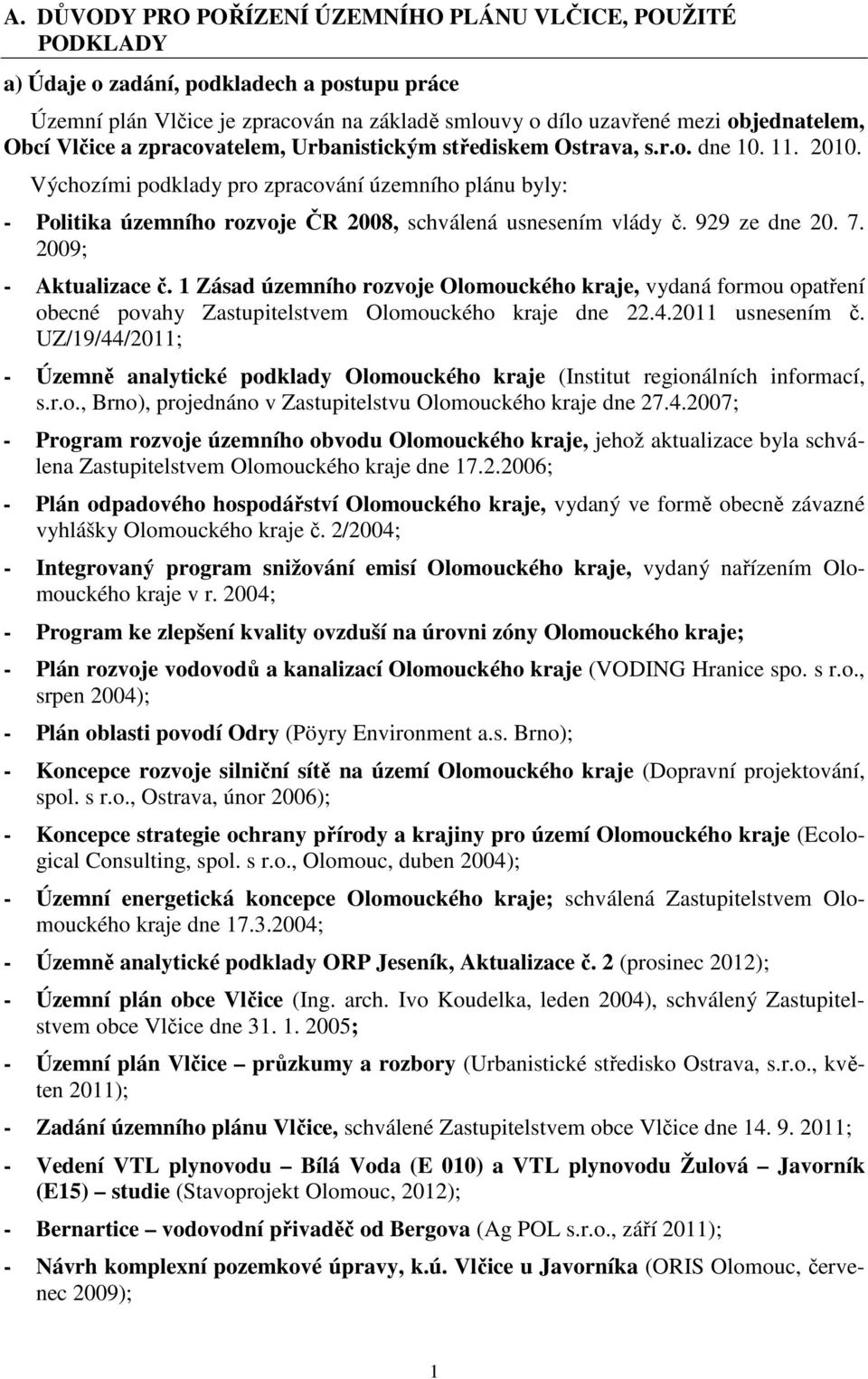 Výchozími podklady pro zpracování územního plánu byly: - Politika územního rozvoje ČR 2008, schválená usnesením vlády č. 929 ze dne 20. 7. 2009; - Aktualizace č.