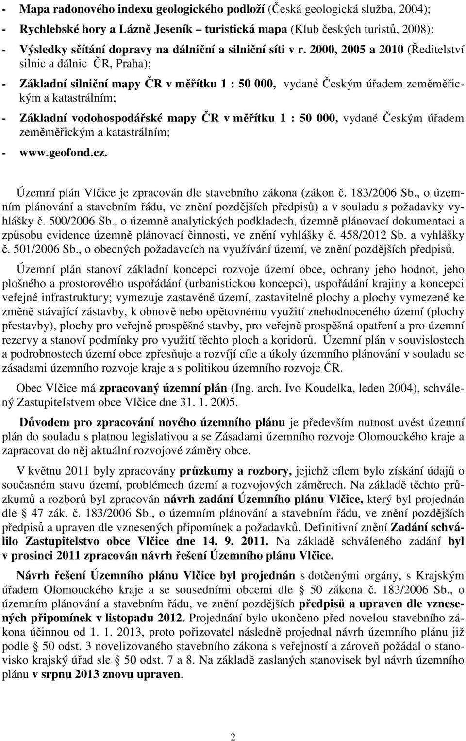 2000, 2005 a 2010 (Ředitelství silnic a dálnic ČR, Praha); - Základní silniční mapy ČR v měřítku 1 : 50 000, vydané Českým úřadem zeměměřickým a katastrálním; - Základní vodohospodářské mapy ČR v