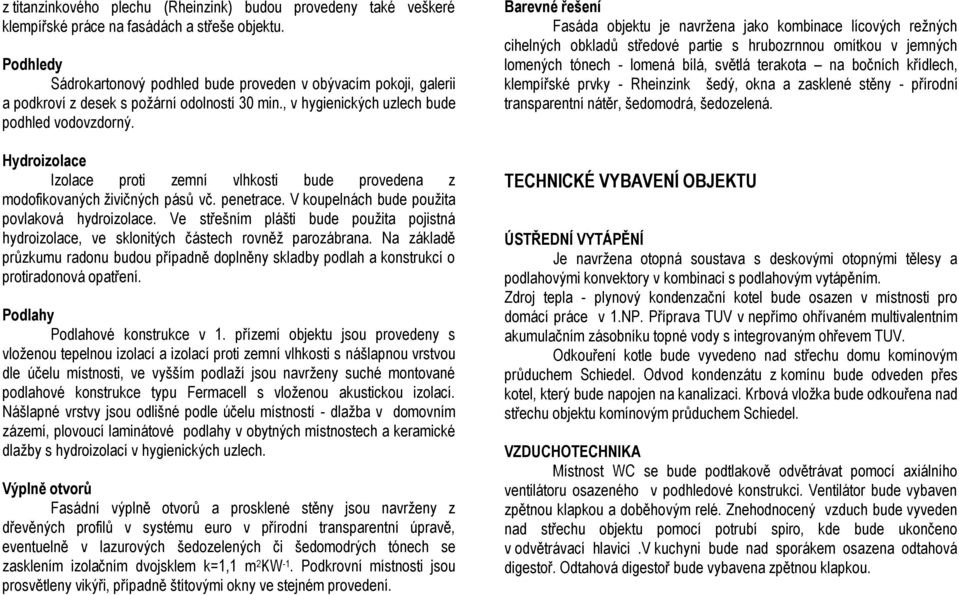 Hydroizolace Izolace proti zemní vlhkosti bude provedena z modofikovaných živičných pásů vč. penetrace. V koupelnách bude použita povlaková hydroizolace.