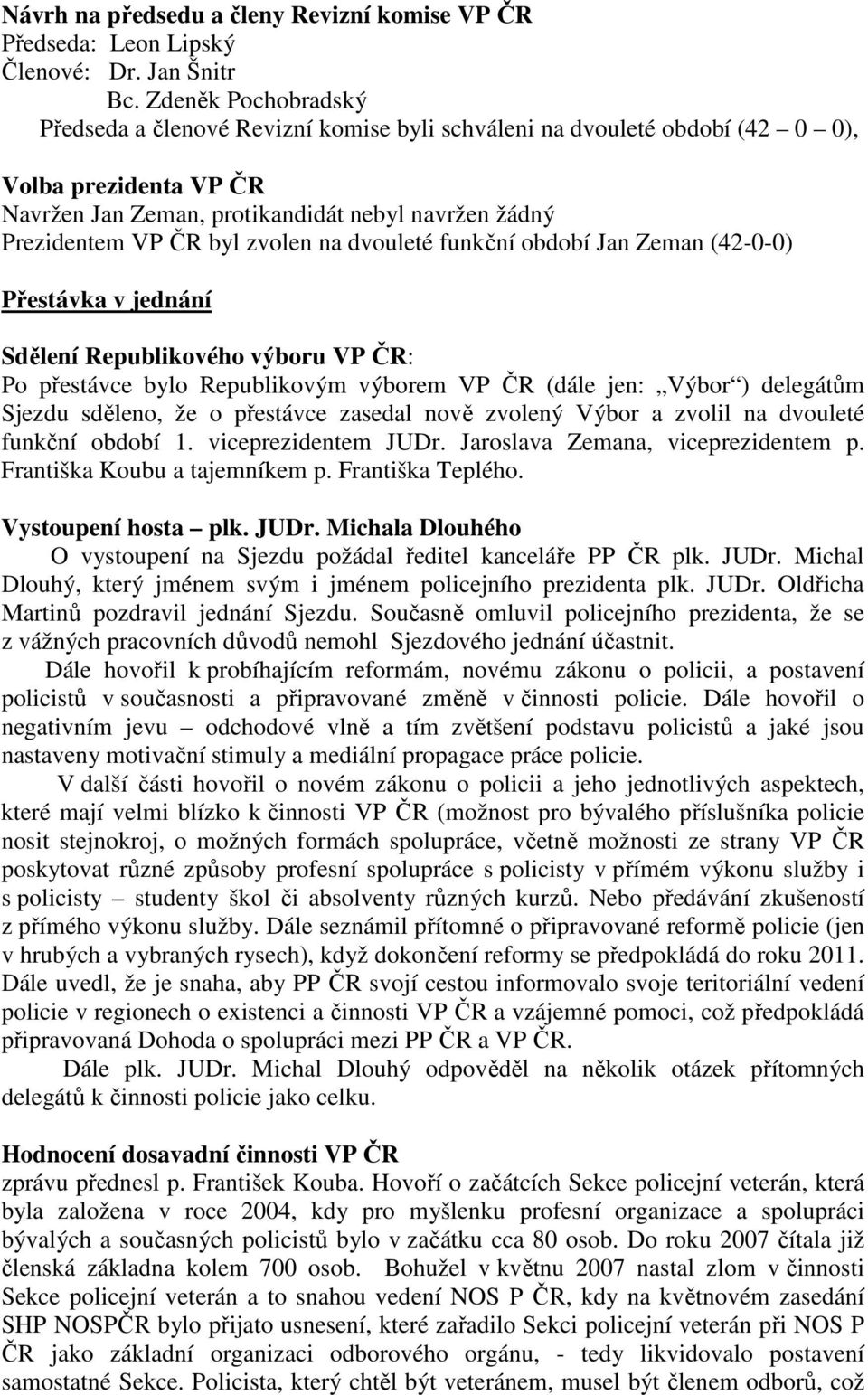 zvolen na dvouleté funkční období Jan Zeman (42-0-0) Přestávka v jednání Sdělení Republikového výboru VP ČR: Po přestávce bylo Republikovým výborem VP ČR (dále jen: Výbor ) delegátům Sjezdu sděleno,