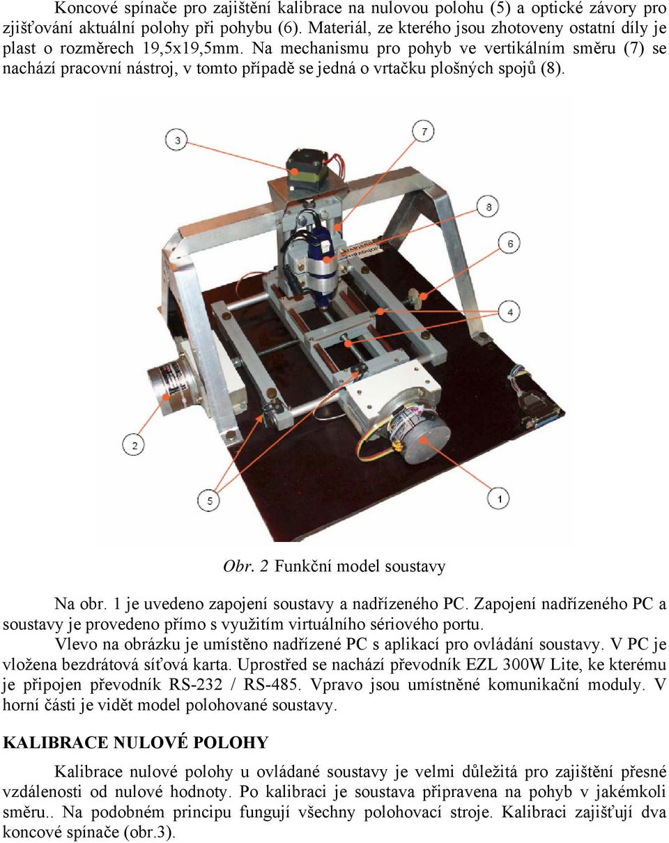 Na mechanismu pro pohyb ve vertikálním směru (7) se nachází pracovní nástroj, v tomto případě se jedná o vrtačku plošných spojů (8). Obr. 2 Funkční model soustavy Na obr.