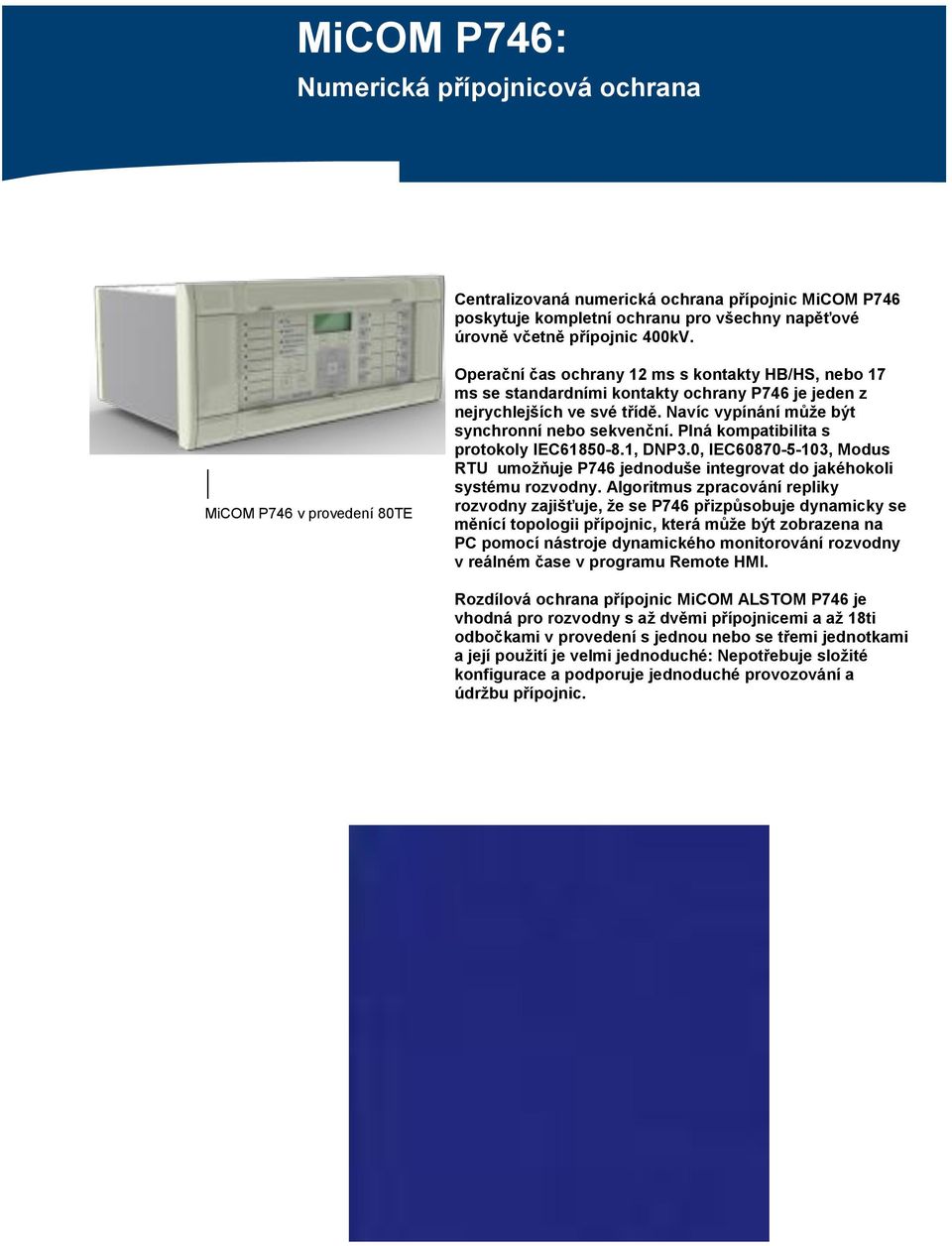 Navíc vypínání může být synchronní nebo sekvenční. Plná kompatibilita s protokoly IEC61850-8.1, DNP3.0, IEC60870-5-103, Modus RTU umožňuje P746 jednoduše integrovat do jakéhokoli systému rozvodny.