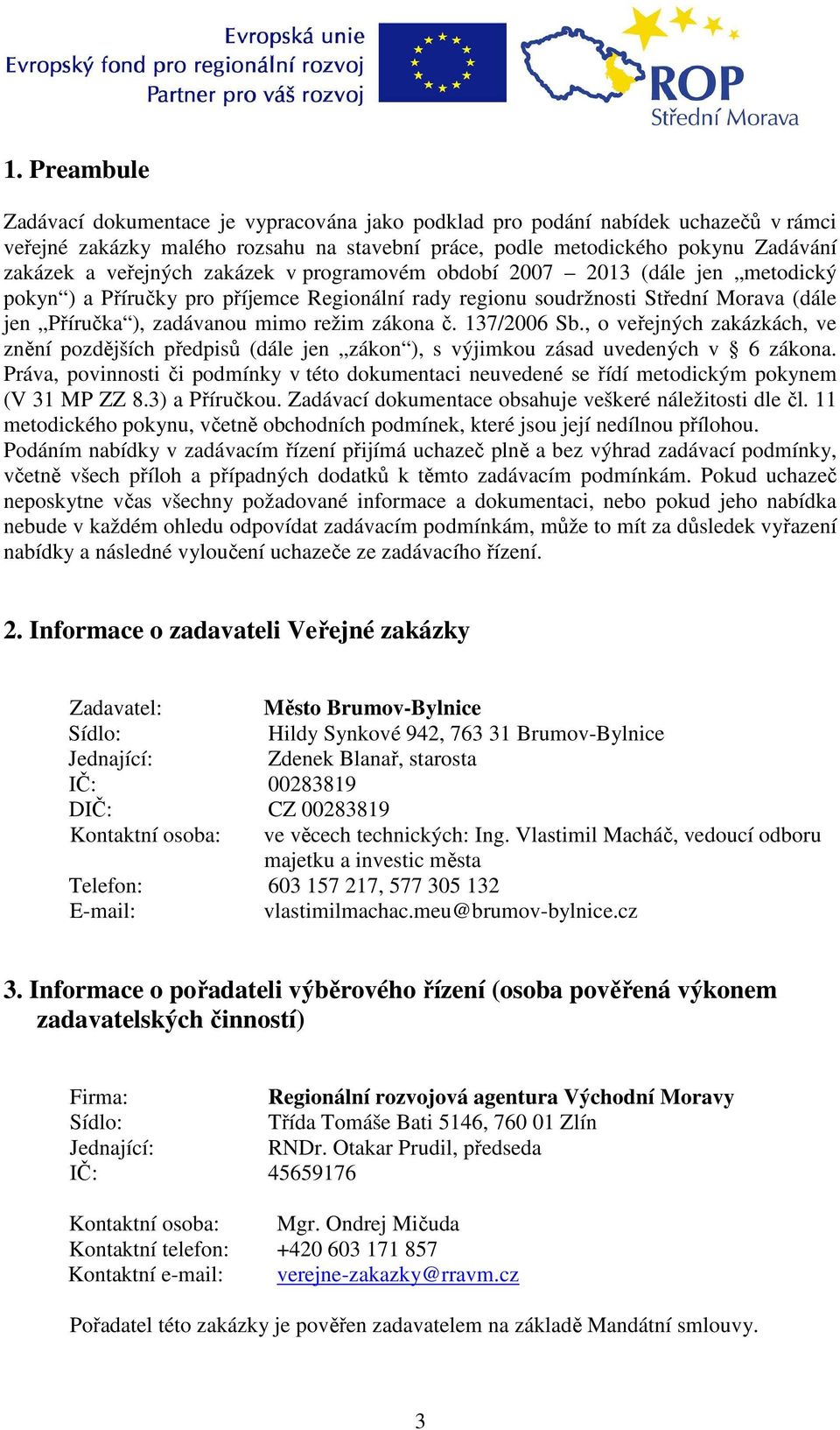 zákona č. 137/2006 Sb., o veřejných zakázkách, ve znění pozdějších předpisů (dále jen zákon ), s výjimkou zásad uvedených v 6 zákona.