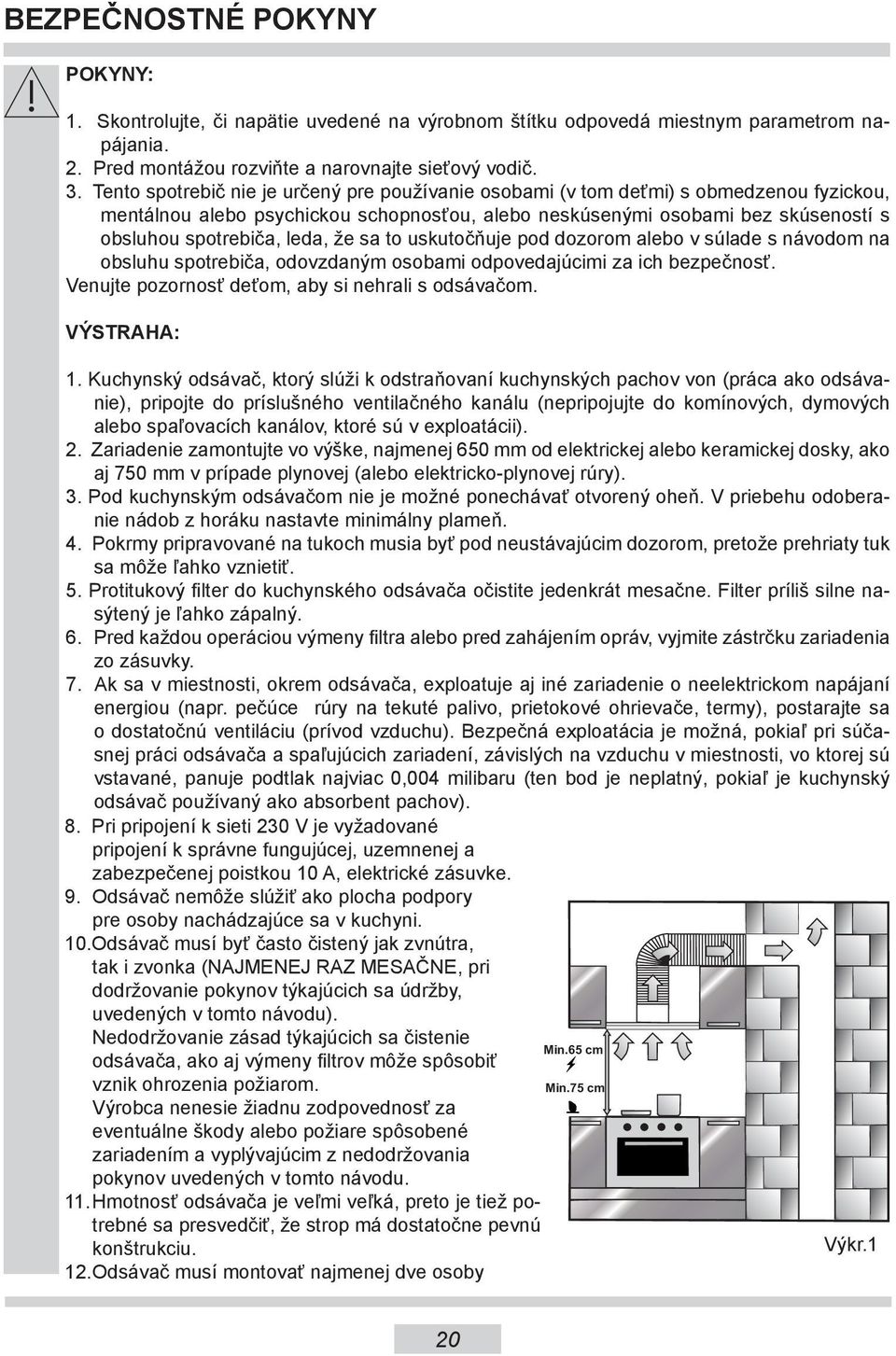 že sa to uskutočňuje pod dozorom alebo v súlade s návodom na obsluhu spotrebiča, odovzdaným osobami odpovedajúcimi za ich bezpečnosť. Venujte pozornosť deťom, aby si nehrali s odsávačom. VÝSTRAHA: 1.