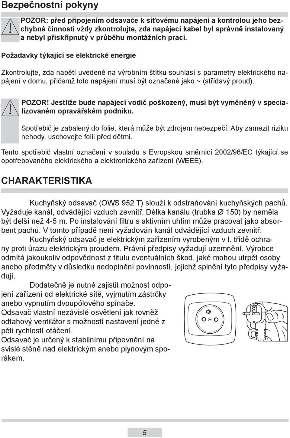 Požadavky týkající se elektrické energie Zkontrolujte, zda napětí uvedené na výrobním štítku souhlasí s parametry elektrického napájení v domu, přičemž toto napájení musí být označené jako ~