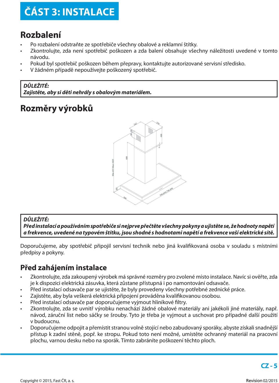 V žádném případě nepoužívejte poškozený spotřebič. DŮLEŽITÉ: Zajistěte, aby si děti nehrály s obalovým materiálem.