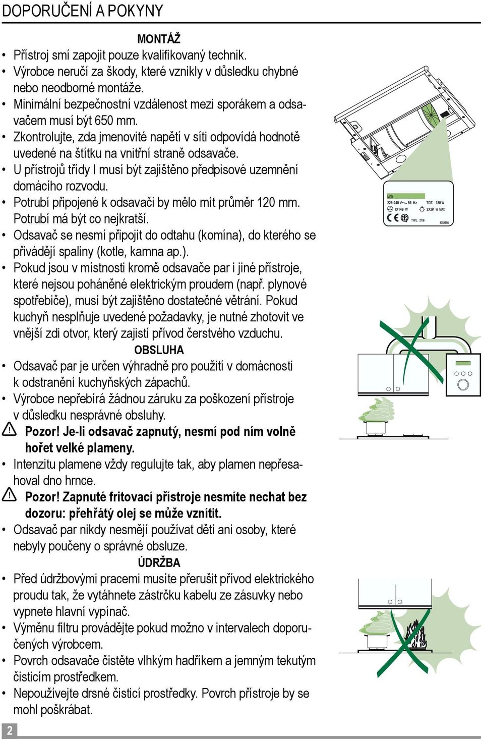 U přístrojů třídy I musí být zajištěno předpisové uzemnění domácího rozvodu. Potrubí připojené k odsavači by mělo mít průměr 120 mm. Potrubí má být co nejkratší.