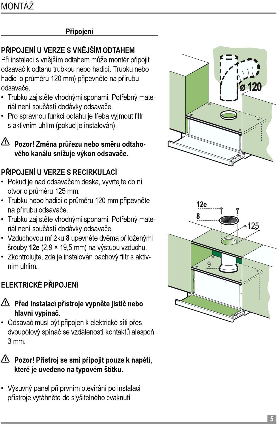 Pro správnou funkci odtahu je třeba vyjmout filtr s aktivním uhlím (pokud je instalován).! Pozor! Změna průřezu nebo směru odtahového kanálu snižuje výkon odsavače.