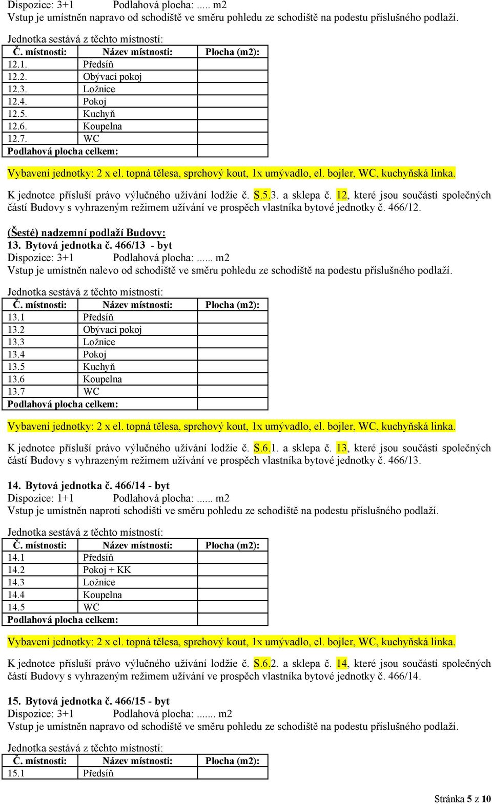 466/13 - byt Dispozice: 3+1 Podlahová plocha:... m2 13.1 Předsíň 13.2 Obývací pokoj 13.3 Ložnice 13.4 Pokoj 13.5 Kuchyň 13.6 Koupelna 13.7 WC K jednotce přísluší právo výlučného užívání lodžie č. S.6.1. a sklepa č.