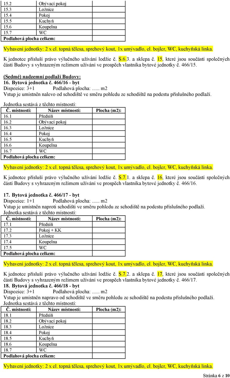 466/16 - byt Dispozice: 3+1 Podlahová plocha:... m2 16.1 Předsíň 16.2 Obývací pokoj 16.3 Ložnice 16.4 Pokoj 16.5 Kuchyň 16.6 Koupelna 16.7 WC K jednotce přísluší právo výlučného užívání lodžie č. S.7.1. a sklepa č.