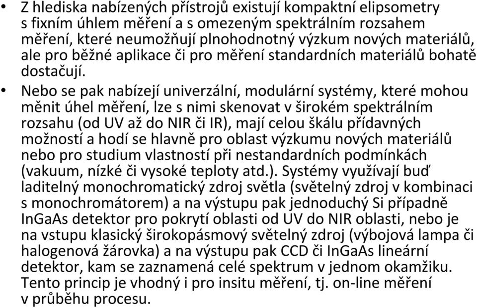 Nebo se pak nabízejí univerzální, modulární systémy, které mohou měnit úhel měření, lze snimi skenovat vširokém spektrálním rozsahu (od UV až do NIR či IR), mají celou škálu přídavných možností a