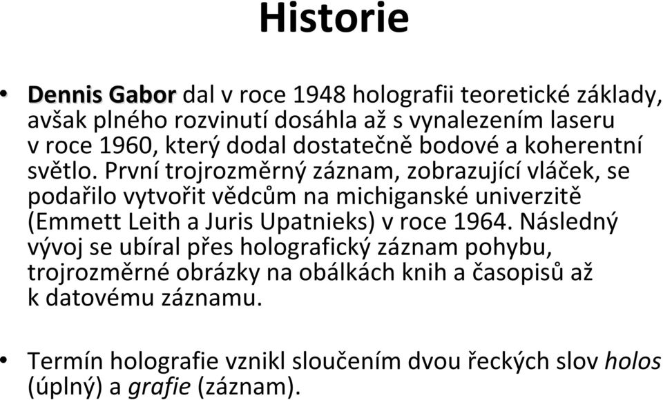 První trojrozměrný záznam, zobrazující vláček, se podařilo vytvořit vědcům na michiganské univerzitě (Emmett Leith a Juris Upatnieks)