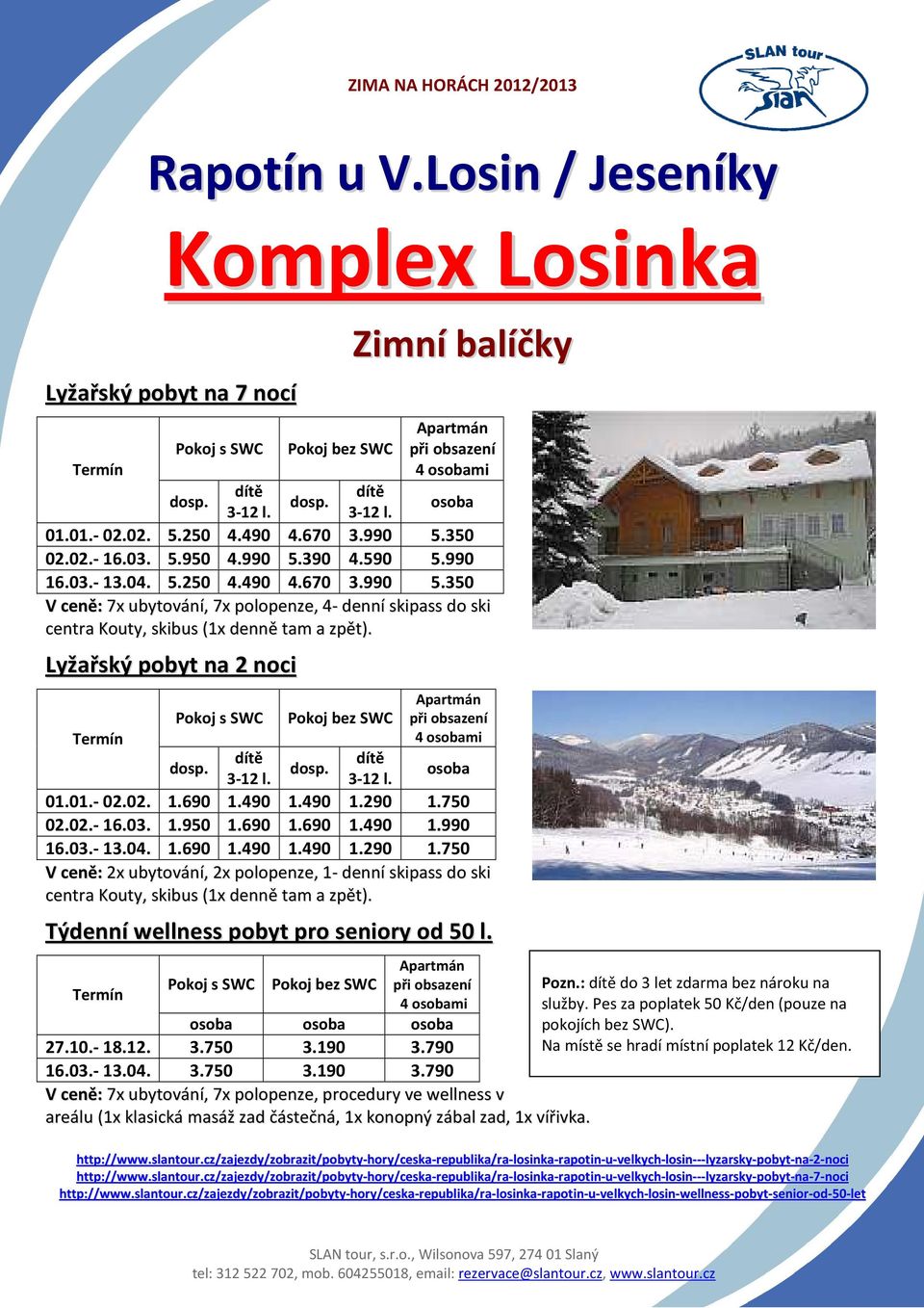 Lyžařský pobyt na 2 noci Pokoj s SWC Pokoj bez SWC Apartmán při obsazení 4 osobami dítě dítě dosp. dosp. 3-12 l. 3-12 l. osoba 01.01.- 02.02. 1.690 1.490 1.490 1.290 1.750 02.02.- 16.03. 1.950 1.