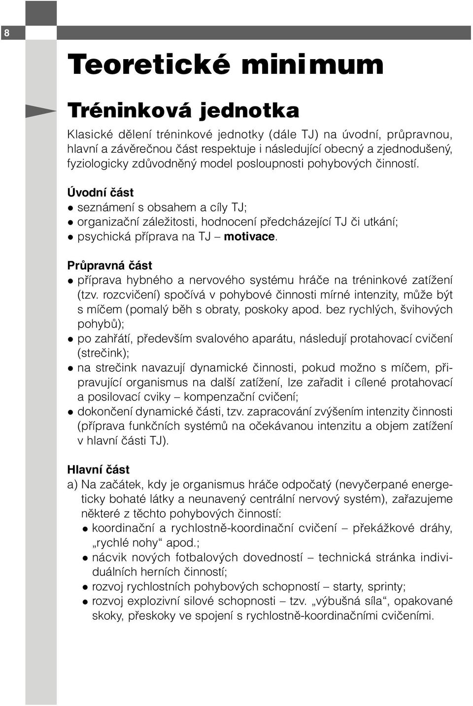 Průpravná část příprava hybného a nervového systému hráče na tréninkové zatížení (tzv. rozcvičení) spočívá v pohybové činnosti mírné intenzity, může být s míčem (pomalý běh s obraty, poskoky apod.