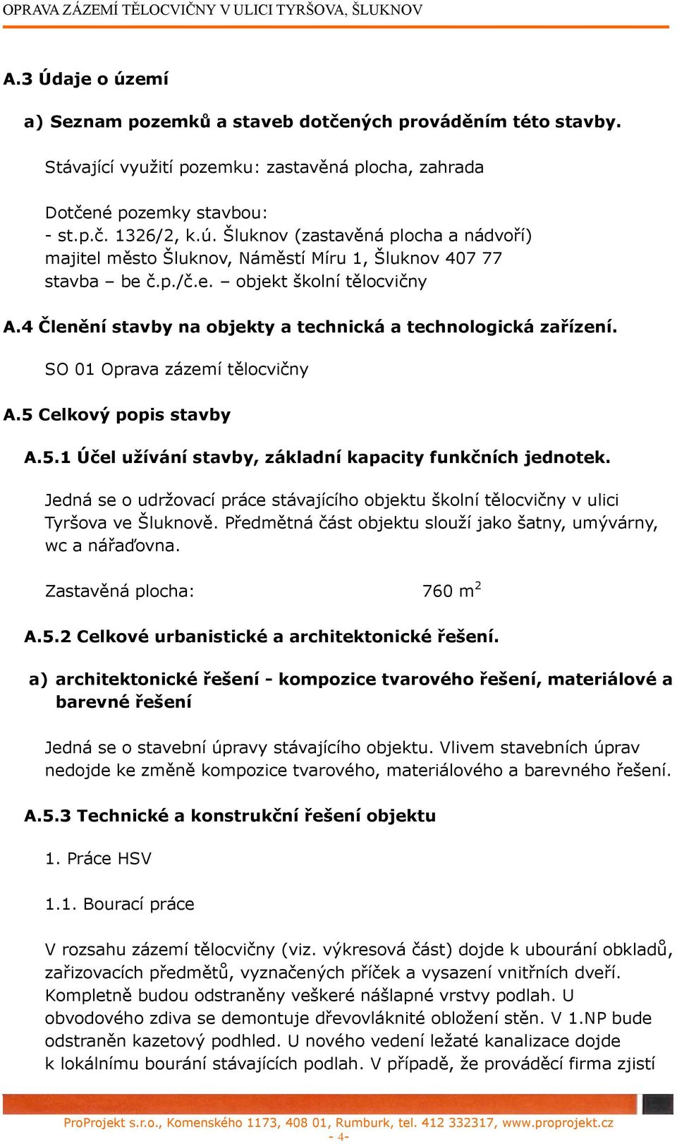 Jedná se o udržovací práce stávajícího objektu školní tělocvičny v ulici Tyršova ve Šluknově. Předmětná část objektu slouží jako šatny, umývárny, wc a nářaďovna. Zastavěná plocha: 760 m 2 A.5.