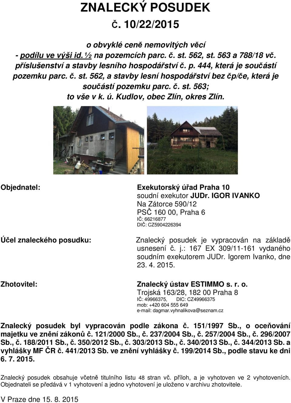 IGOR IVANKO Na Zátorce 590/12 PSČ 160 00, Praha 6 IČ: 66216877 DIČ: CZ5904226394 Účel znaleckého posudku: Znalecký posudek je vypracován na základě usnesení č. j.: 167 EX 309/11-161 vydaného soudním exekutorem JUDr.