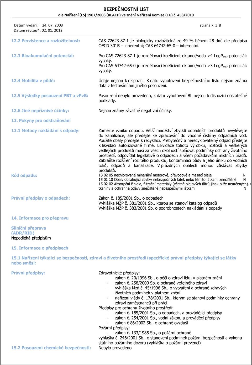 Pro CAS 64742-65-0 je rozdělovací koeficient oktanol/voda >3 LogP ow ; potenciál: vysoký. 12.4 Mobilita v půdě: Údaje nejsou k dispozici.