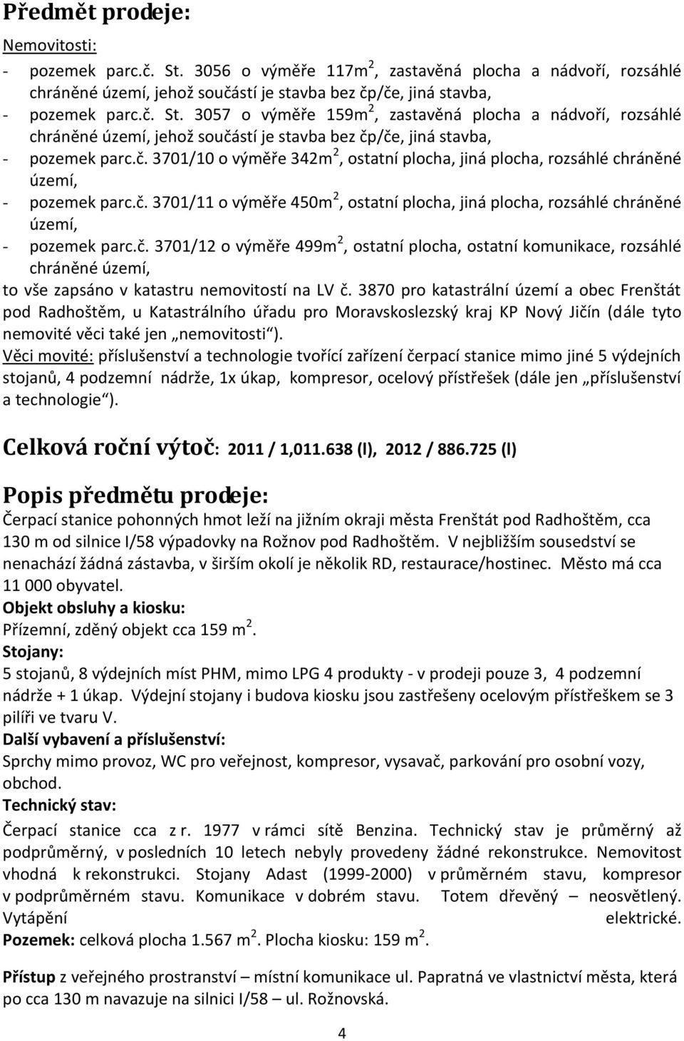 3870 pro katastrální území a obec Frenštát pod Radhoštěm, u Katastrálního úřadu pro Moravskoslezský kraj KP Nový Jičín (dále tyto nemovité věci také jen nemovitosti ).